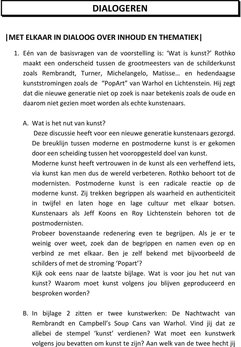 Hij zegt dat die nieuwe generatie niet op zoek is naar betekenis zoals de oude en daarom niet gezien moet worden als echte kunstenaars. A. Wat is het nut van kunst?