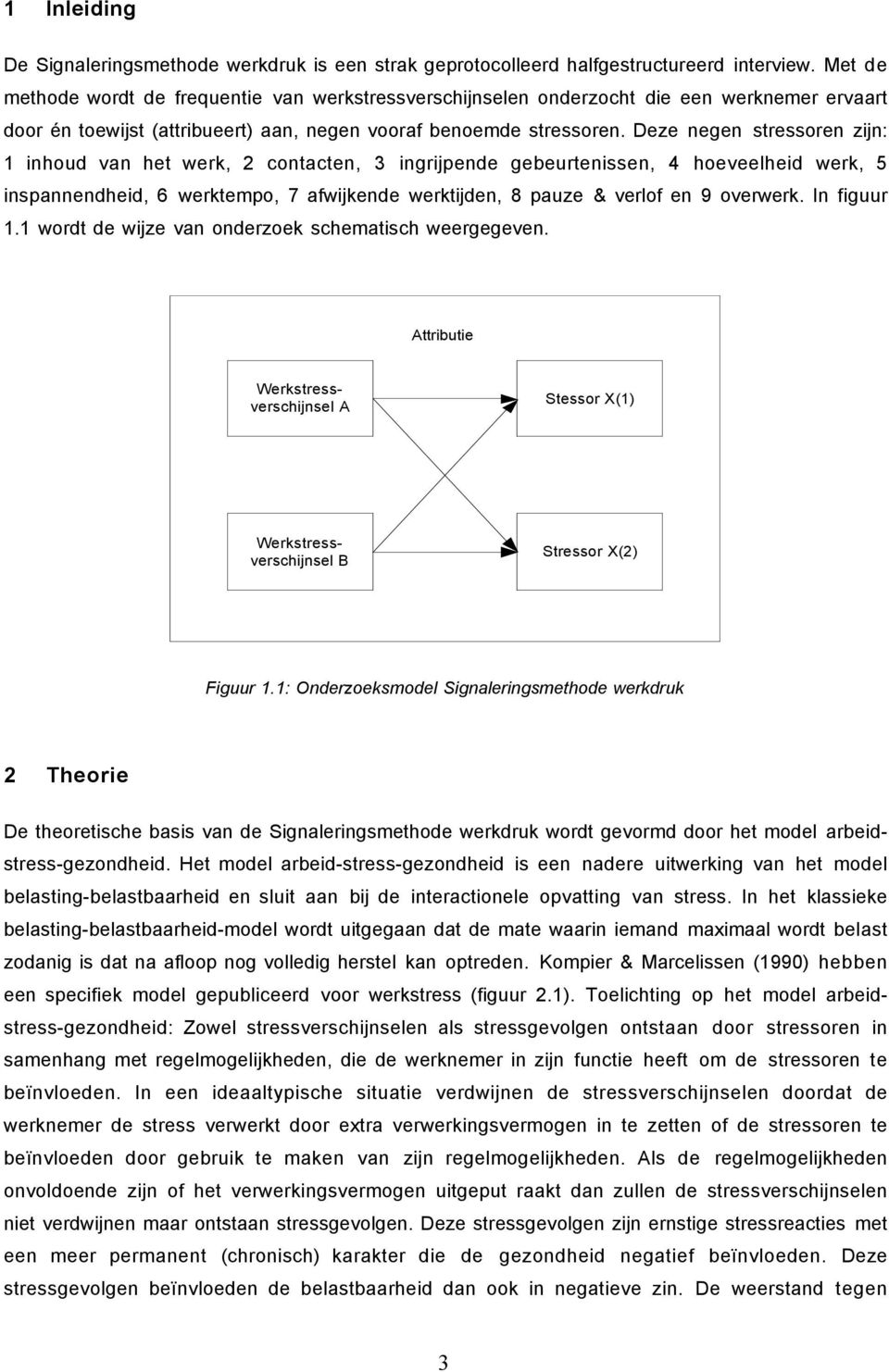 Deze negen stressoren zijn: 1 inhoud van het werk, 2 contacten, 3 ingrijpende gebeurtenissen, 4 hoeveelheid werk, 5 inspannendheid, 6 werktempo, 7 afwijkende werktijden, 8 pauze & verlof en 9