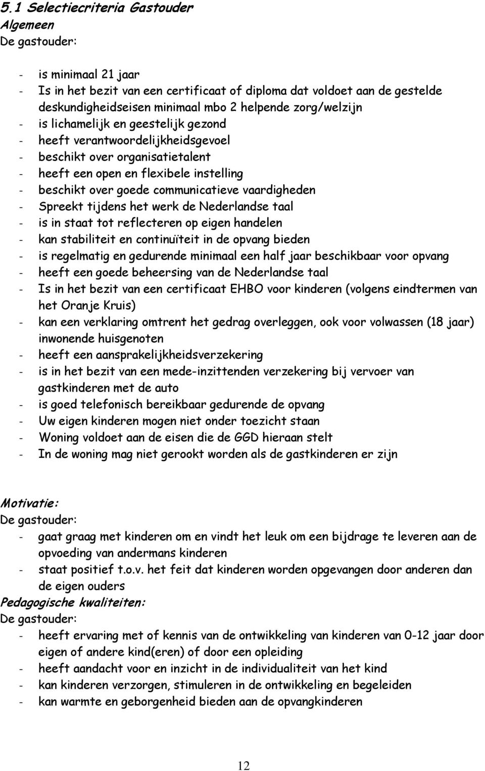 vaardigheden - Spreekt tijdens het werk de Nederlandse taal - is in staat tot reflecteren op eigen handelen - kan stabiliteit en continuïteit in de opvang bieden - is regelmatig en gedurende minimaal