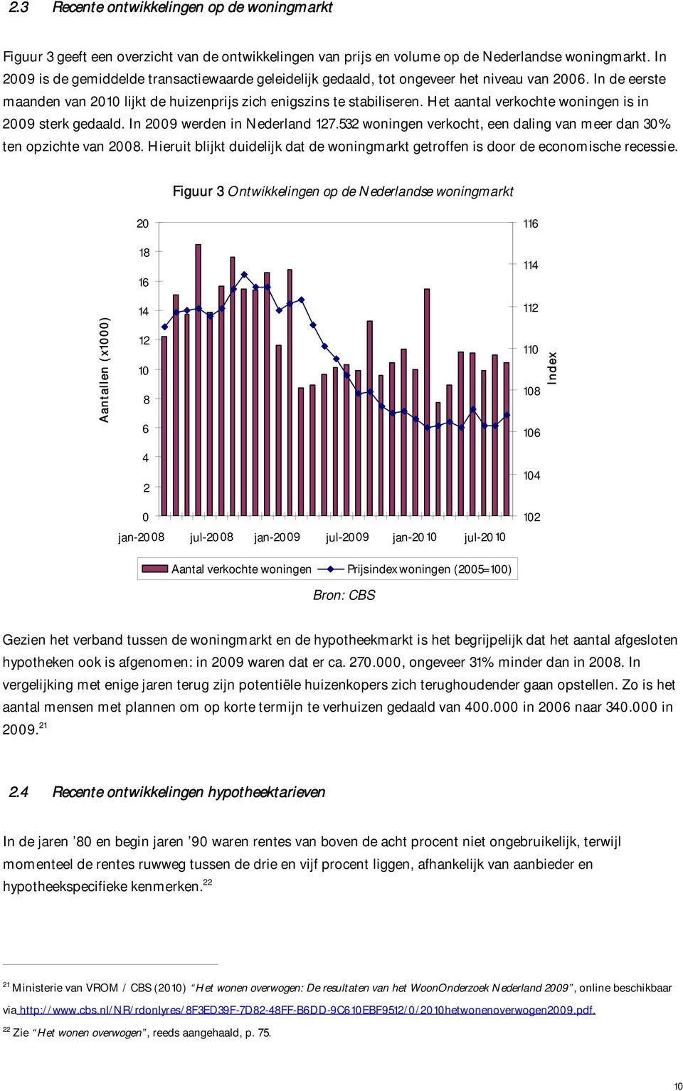 Het aantal verkochte woningen is in 2009 sterk gedaald. In 2009 werden in Nederland 127.532 woningen verkocht, een daling van meer dan 30% ten opzichte van 2008.