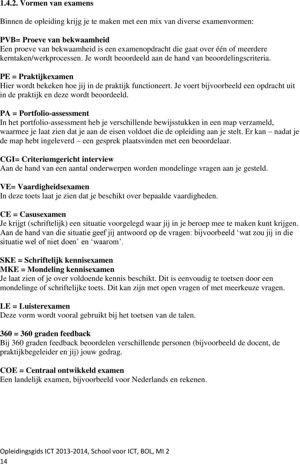 meerdere kerntaken/werkprocessen. Je wordt beoordeeld aan de hand van beoordelingscriteria. PE = Praktijkexamen Hier wordt bekeken hoe jij in de praktijk functioneert.