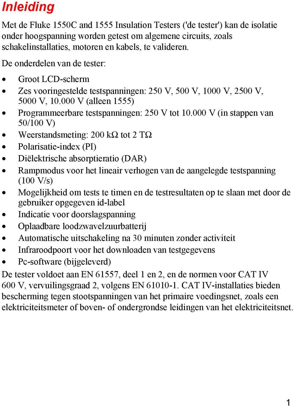 000 V (in stappen van 50/100 V) Weerstandsmeting: 200 kω tot 2 TΩ Polarisatie-index (PI) Diëlektrische absorptieratio (DAR) Rampmodus voor het lineair verhogen van de aangelegde testspanning (100