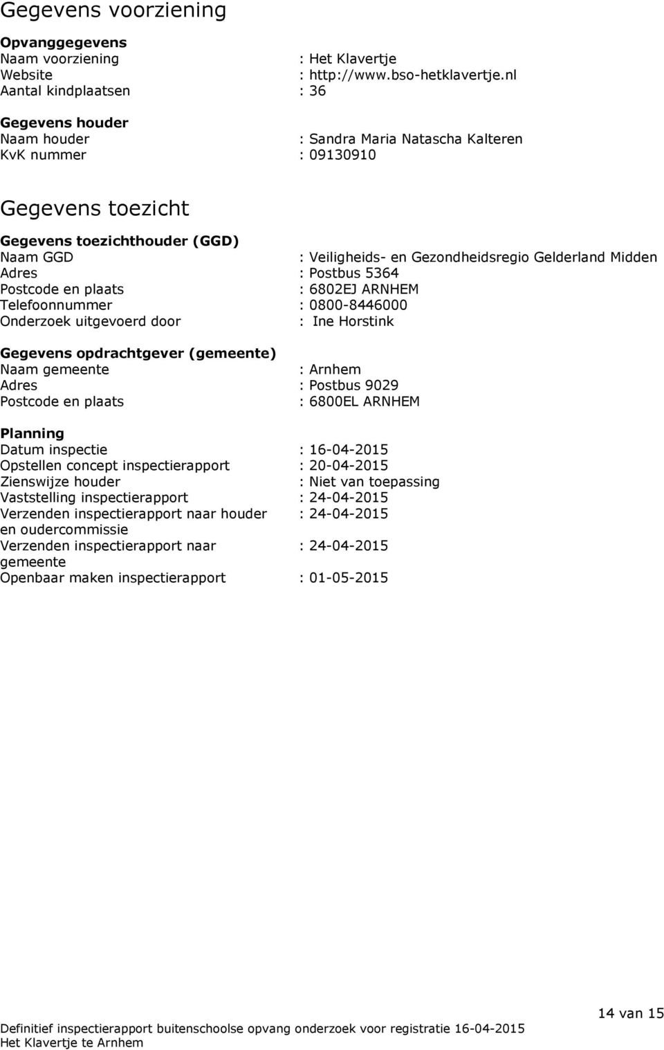 Gezondheidsregio Gelderland Midden Adres : Postbus 5364 Postcode en plaats : 6802EJ ARNHEM Telefoonnummer : 0800-8446000 Onderzoek uitgevoerd door : Ine Horstink Gegevens opdrachtgever (gemeente)