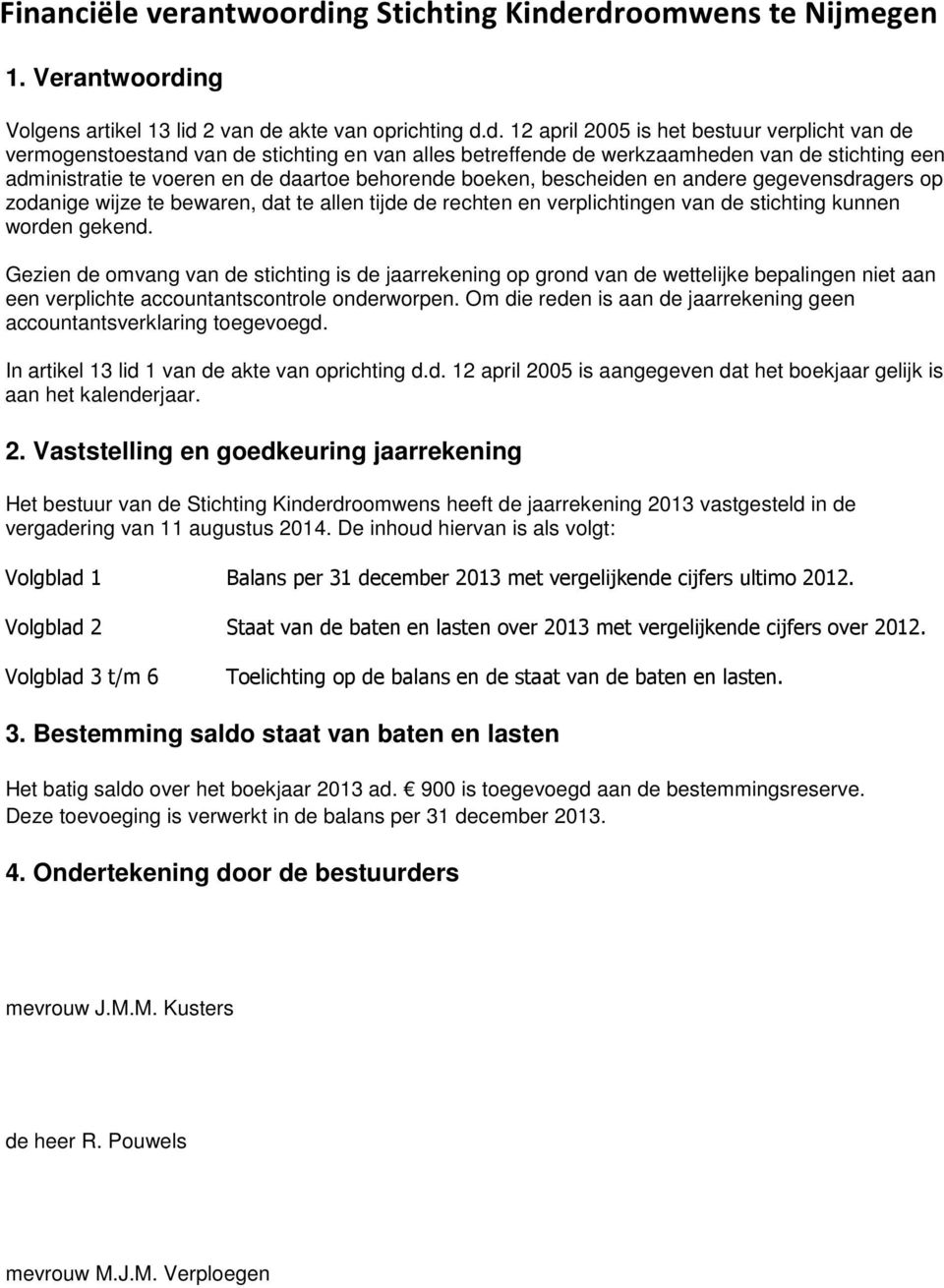 rdroomwens te Nijmegen 1. Verantwoording Volgens artikel 13 lid 2 van de akte van oprichting d.d. 12 april 2005 is het bestuur verplicht van de vermogenstoestand van de stichting en van alles