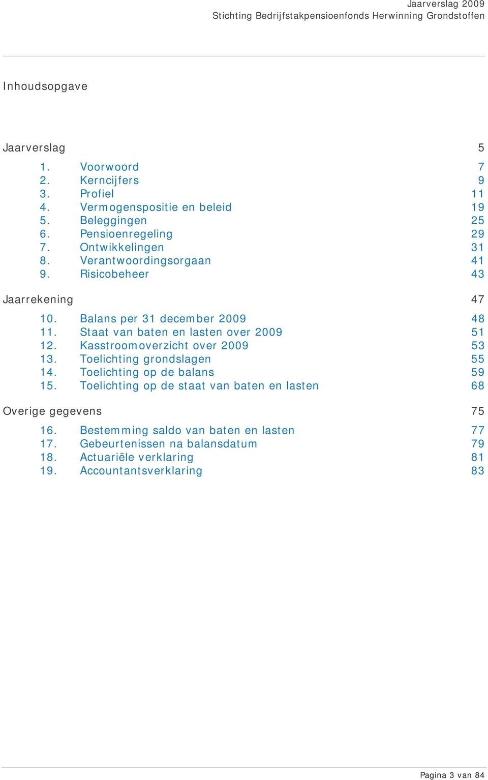 Staat van baten en lasten over 2009 51 12. Kasstroomoverzicht over 2009 53 13. Toelichting grondslagen 55 14. Toelichting op de balans 59 15.