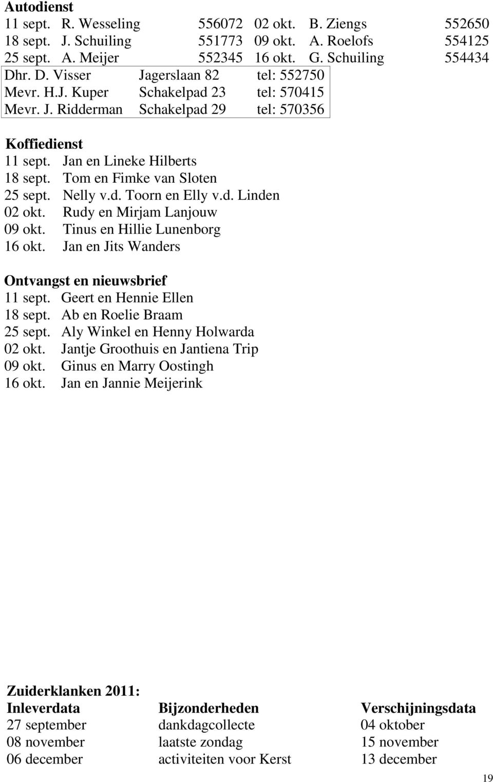 Tom en Fimke van Sloten 25 sept. Nelly v.d. Toorn en Elly v.d. Linden 02 okt. Rudy en Mirjam Lanjouw 09 okt. Tinus en Hillie Lunenborg 16 okt. Jan en Jits Wanders Ontvangst en nieuwsbrief 11 sept.