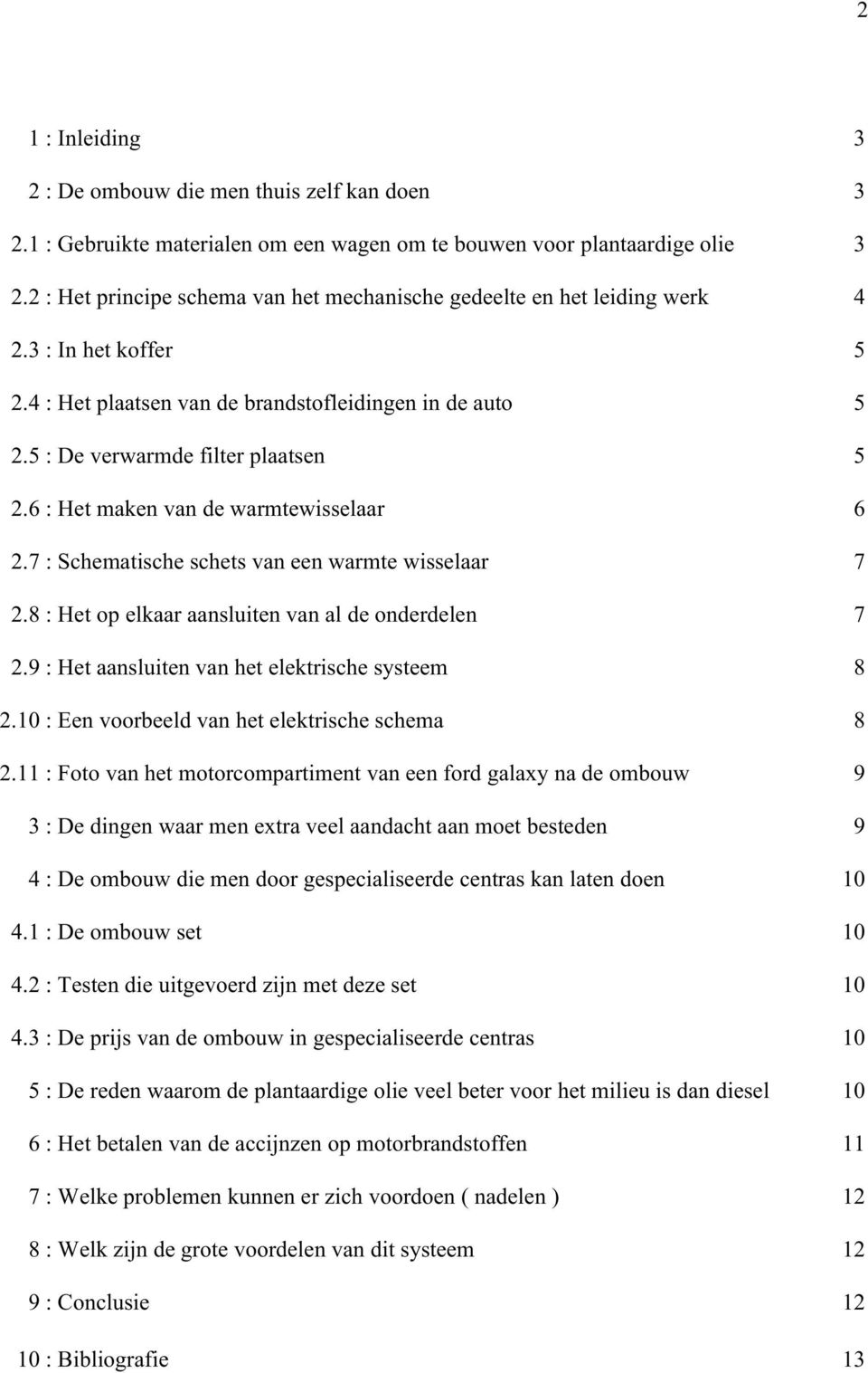 6 : Het maken van de warmtewisselaar 6 2.7 : Schematische schets van een warmte wisselaar 7 2.8 : Het op elkaar aansluiten van al de onderdelen 7 2.9 : Het aansluiten van het elektrische systeem 8 2.