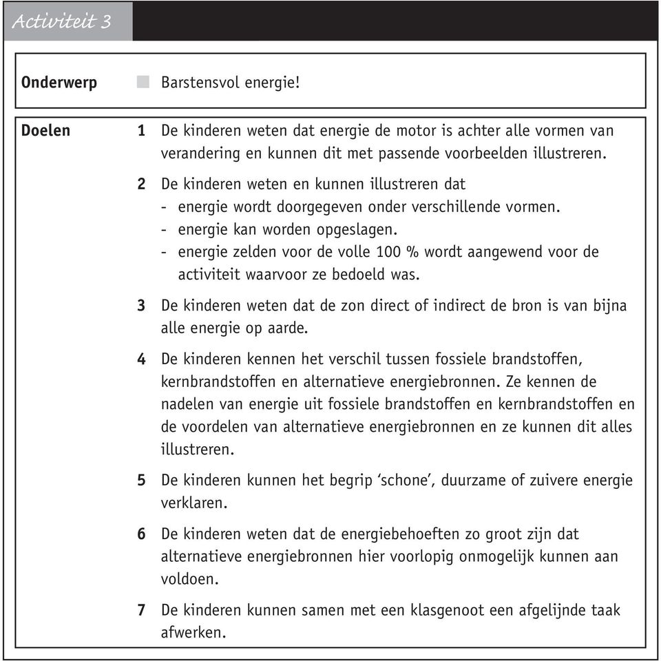 - energie zelden voor de volle 100 % wordt aangewend voor de activiteit waarvoor ze bedoeld was. 3 De kinderen weten dat de zon direct of indirect de bron is van bijna alle energie op aarde.