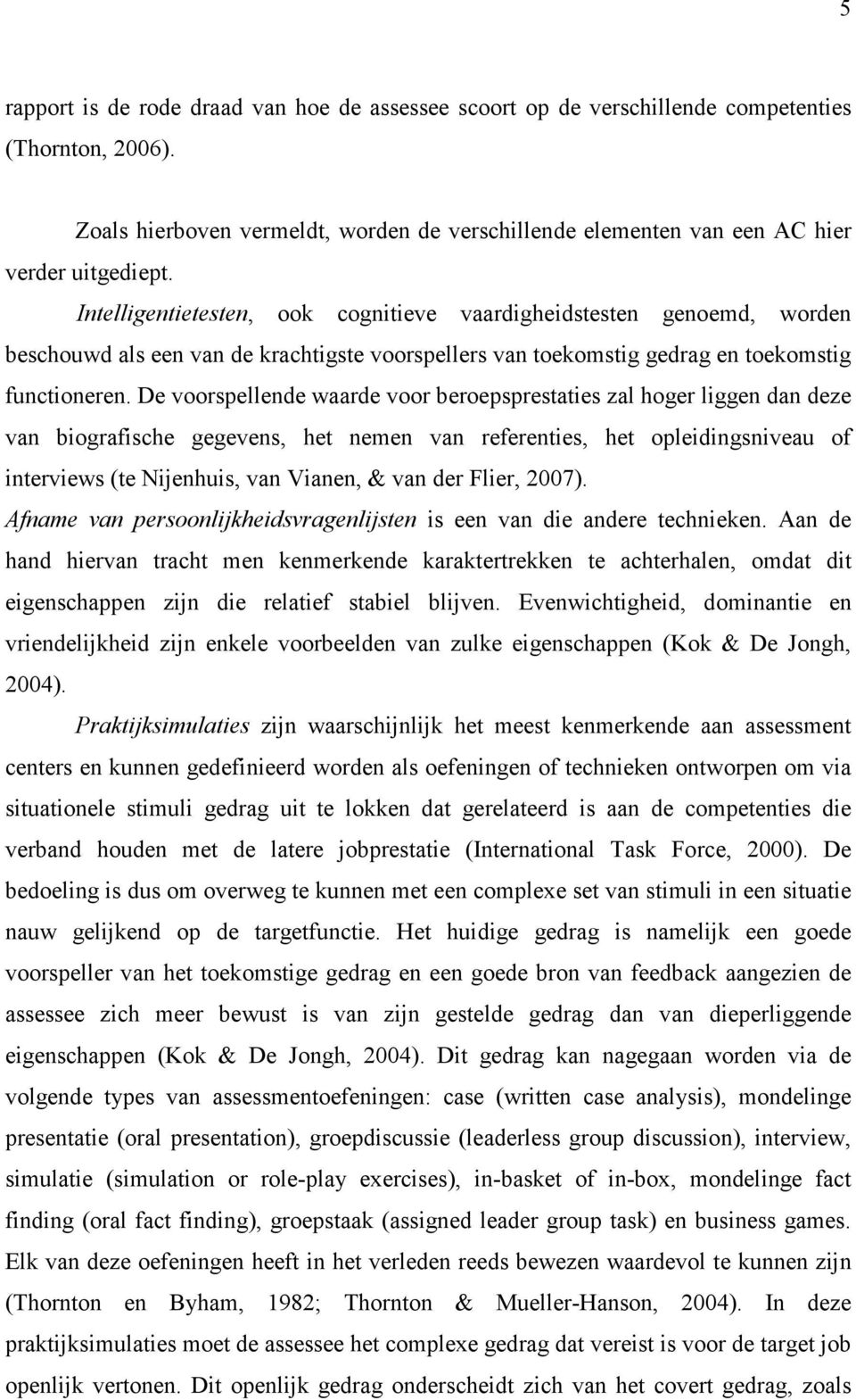 De voorspellende waarde voor beroepsprestaties zal hoger liggen dan deze van biografische gegevens, het nemen van referenties, het opleidingsniveau of interviews (te Nijenhuis, van Vianen, & van der