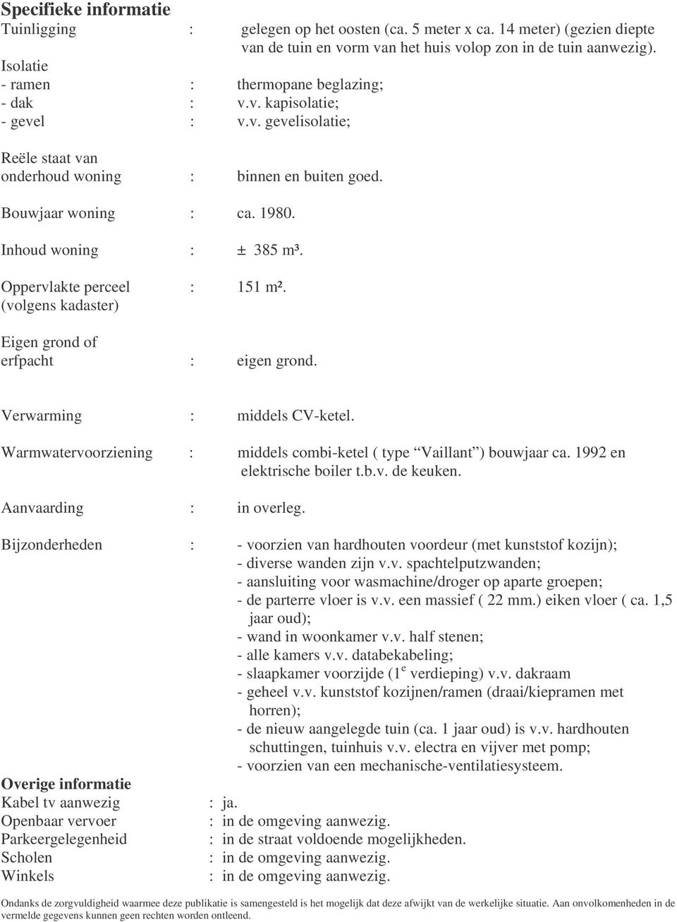 Inhoud woning : ± 385 m³. Oppervlakte perceel : 151 m². (volgens kadaster) Eigen grond of erfpacht : eigen grond. Verwarming : middels CV-ketel.