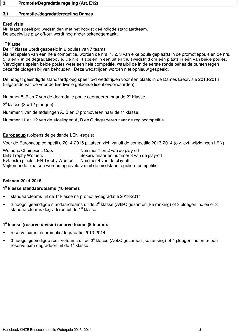 1, 2, 3 van elke poule geplaatst in de promotiepoule en de nrs. 5, 6 en 7 in de degradatiepoule. De nrs. 4 spelen in een uit en thuiswedstrijd om één plaats in één van beide poules.