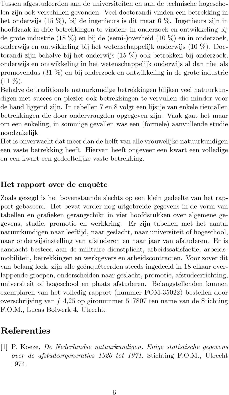 Ingenieurs zijn in hoofdzaak in drie betrekkingen te vinden: in onderzoek en bij de grote industrie (18 %) en bij de (semi-)overheid (10 %) en in onderzoek, bij het wetenschappelijk onderwijs (10 %).