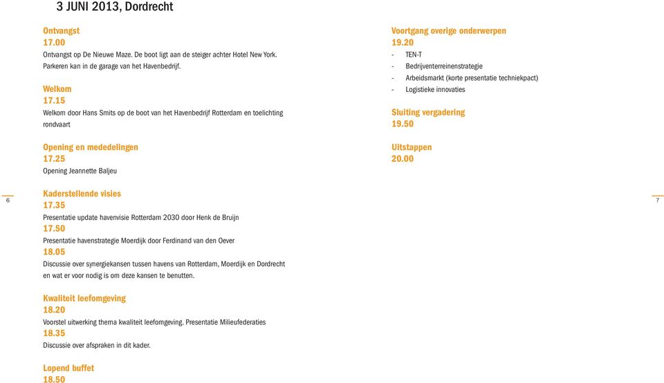 20 - TEN-T - Bedrijventerreinenstrategie - Arbeidsmarkt (korte presentatie techniekpact) - Logistieke innovaties Sluiting vergadering 19.50 Uitstappen 20.00 Kaderstellende visies 17.