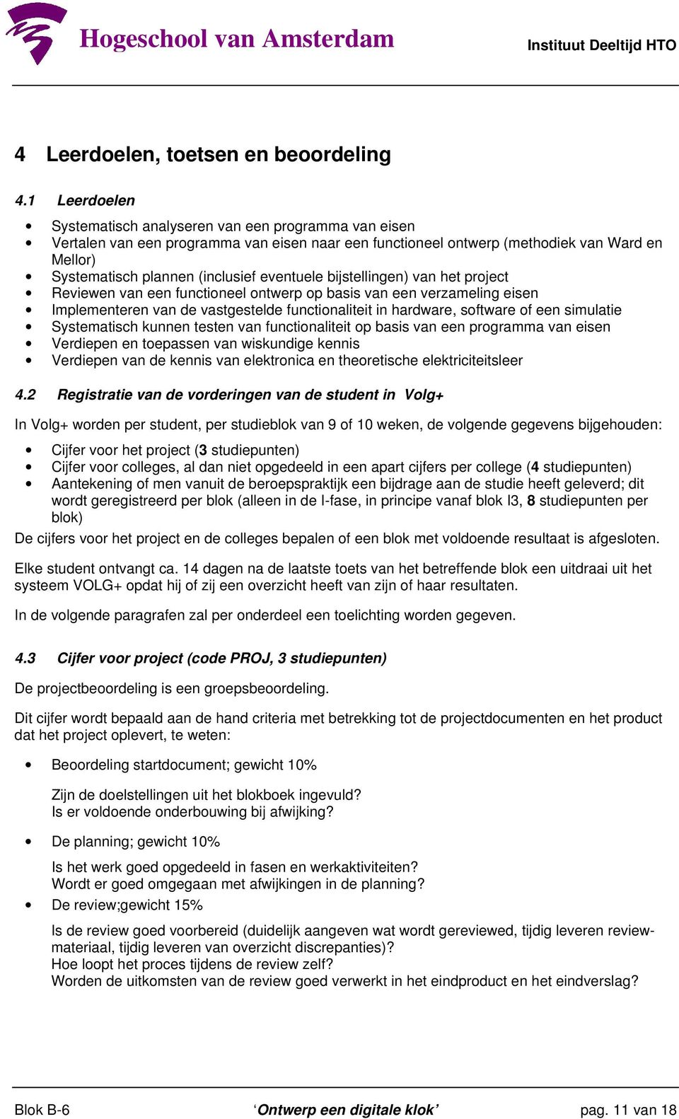 eventuele bijstellingen) van het project Reviewen van een functioneel ontwerp op basis van een verzameling eisen Implementeren van de vastgestelde functionaliteit in hardware, software of een