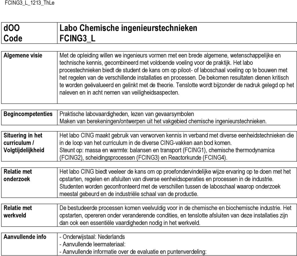 Het labo procestechnieken biedt de student de kans om op piloot- of laboschaal voeling op te bouwen met het regelen van de verschillende installaties en processen.