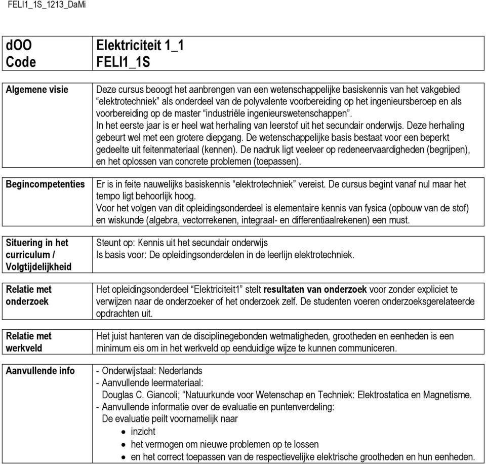 ingenieurswetenschappen. In het eerste jaar is er heel wat herhaling van leerstof uit het secundair onderwijs. Deze herhaling gebeurt wel met een grotere diepgang.