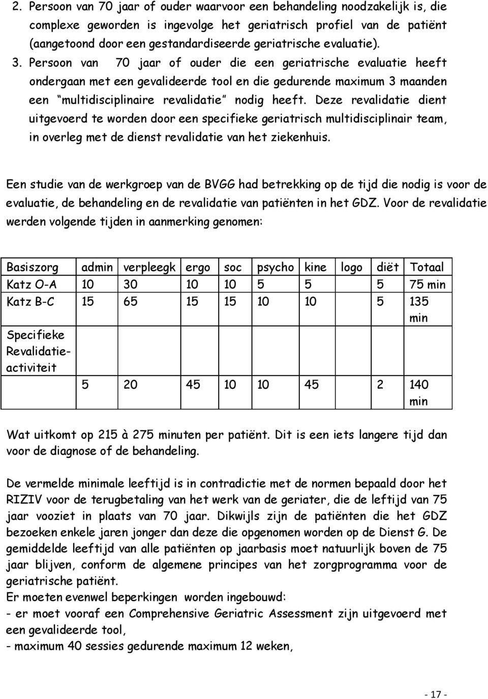 Deze revalidatie dient uitgevoerd te worden door een specifieke geriatrisch multidisciplinair team, in overleg met de dienst revalidatie van het ziekenhuis.