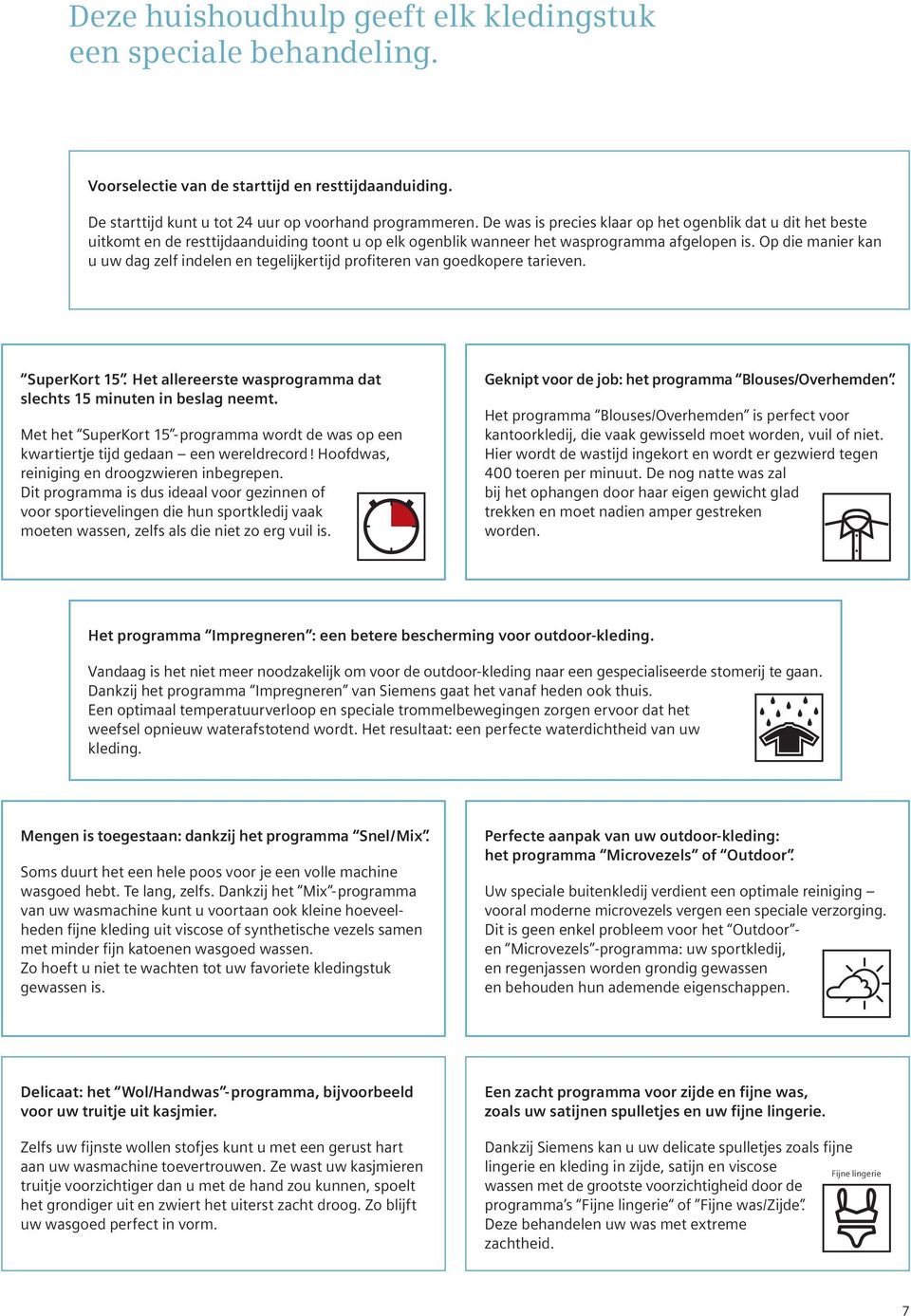 Op die manier kan u uw dag zelf indelen en tegelijkertijd profiteren van goedkopere tarieven. SuperKort 15. Het allereerste wasprogramma dat slechts 15 minuten in beslag neemt.