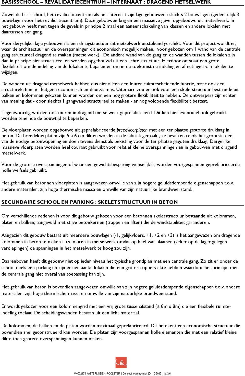 In het gebouw heeft men tegen de gevels in principe 2 maal een aaneenschakeling van klassen en andere lokalen met daartussen een gang.