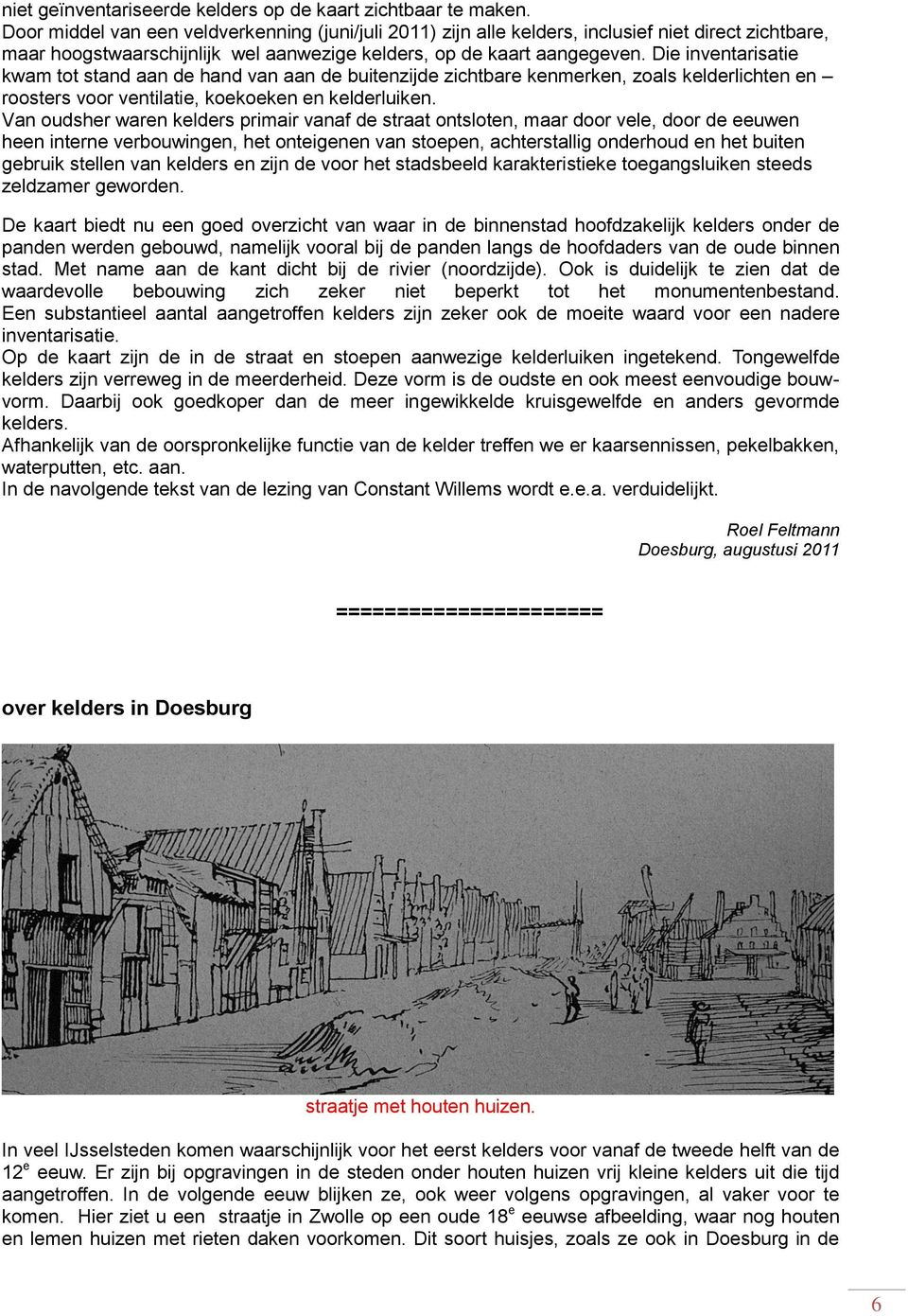 Die inventarisatie kwam tot stand aan de hand van aan de buitenzijde zichtbare kenmerken, zoals kelderlichten en roosters voor ventilatie, koekoeken en kelderluiken.