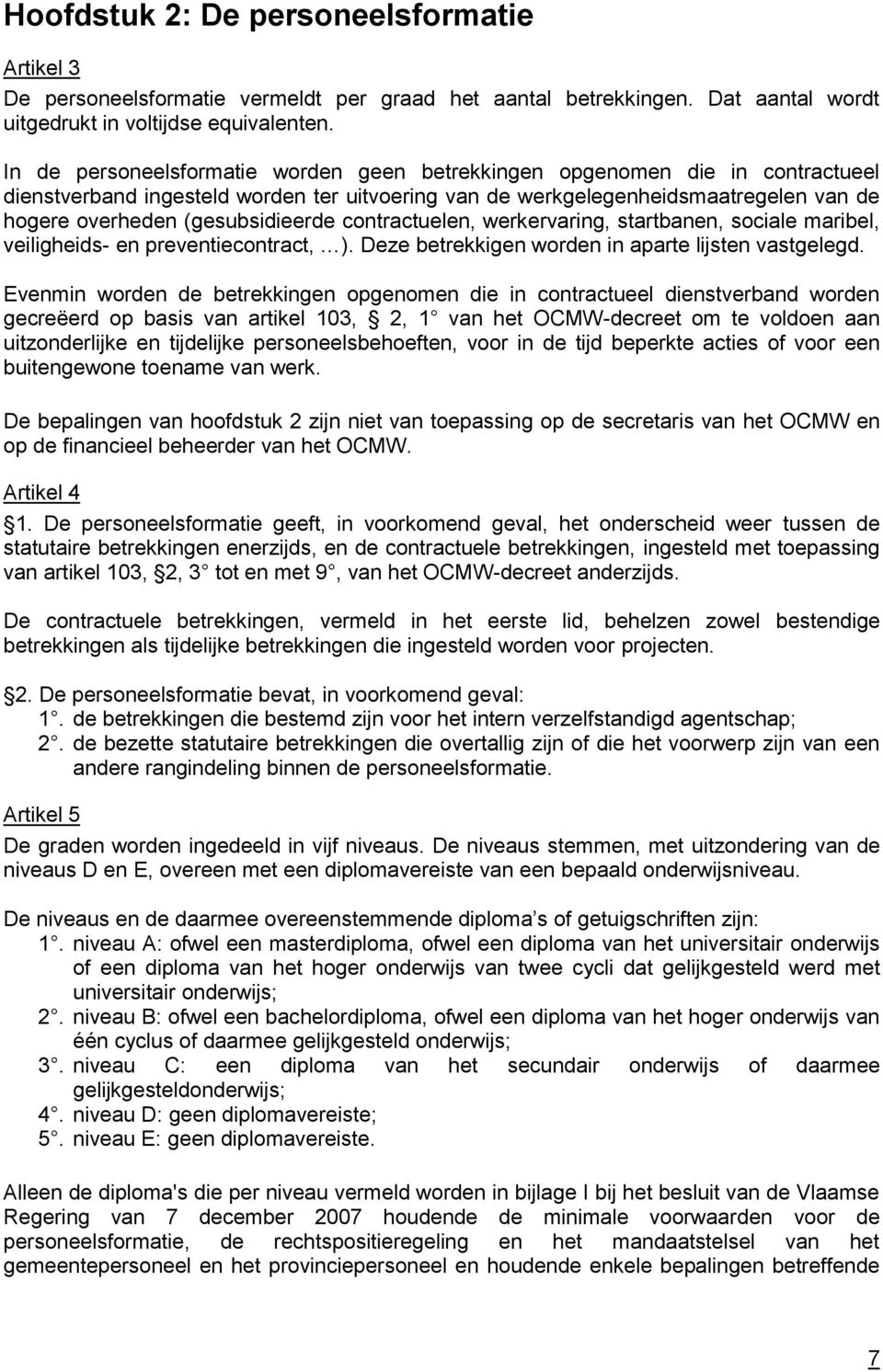 (gesubsidieerde contractuelen, werkervaring, startbanen, sociale maribel, veiligheids- en preventiecontract, ). Deze betrekkigen worden in aparte lijsten vastgelegd.