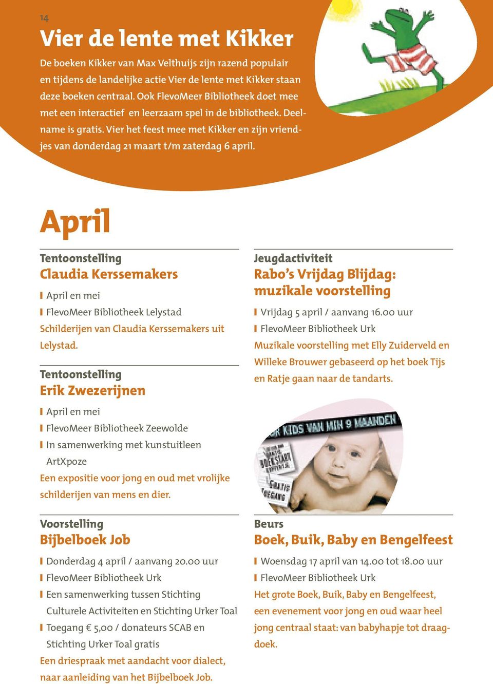 Vier het feest mee met Kikker en zijn vriendjes van donderdag 21 maart t/m zaterdag 6 april. April Claudia Kerssemakers April en mei Schilderijen van Claudia Kerssemakers uit Lelystad.