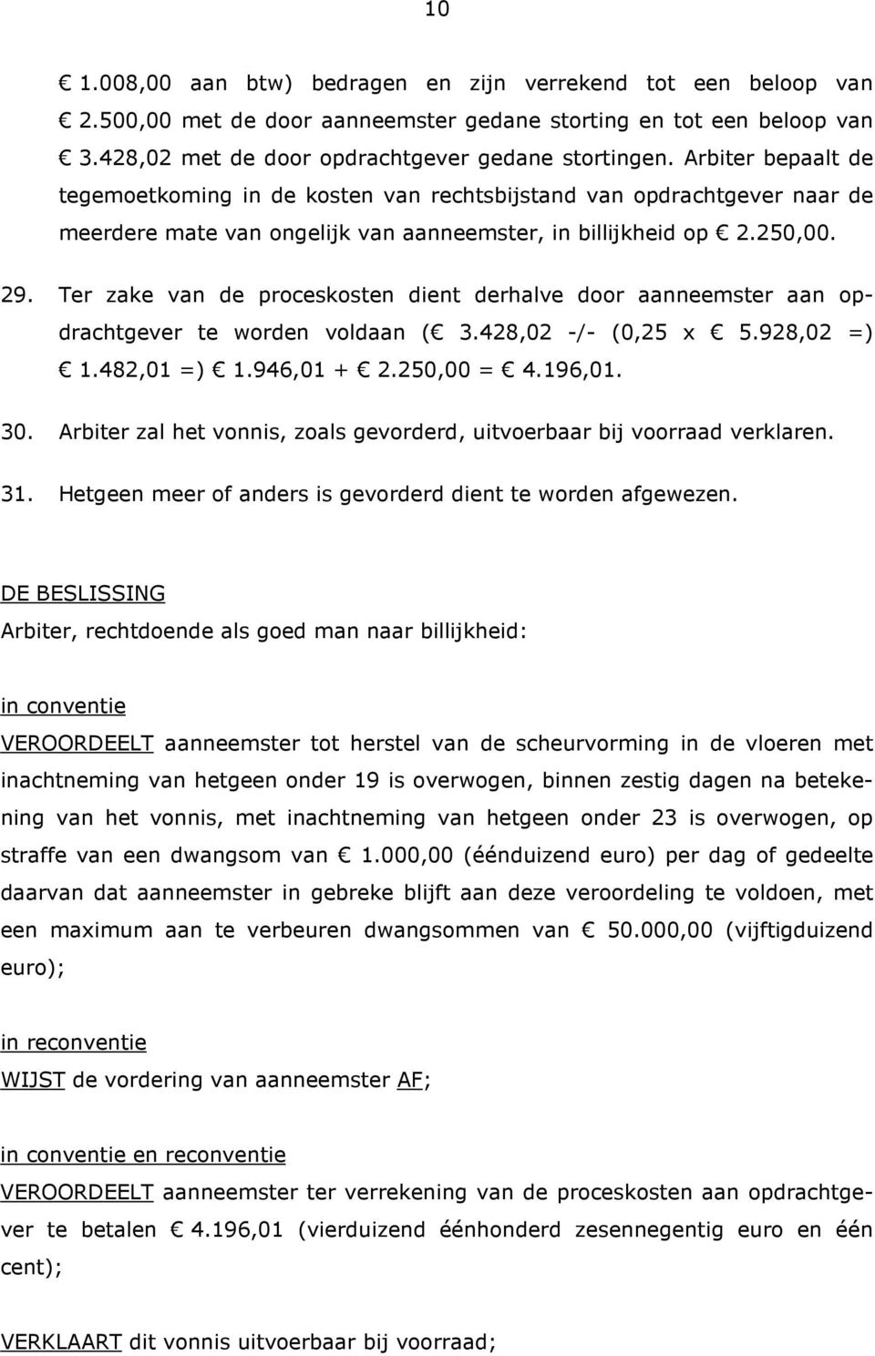 Ter zake van de proceskosten dient derhalve door aanneemster aan opdrachtgever te worden voldaan ( 3.428,02 -/- (0,25 x 5.928,02 =) 1.482,01 =) 1.946,01 + 2.250,00 = 4.196,01. 30.