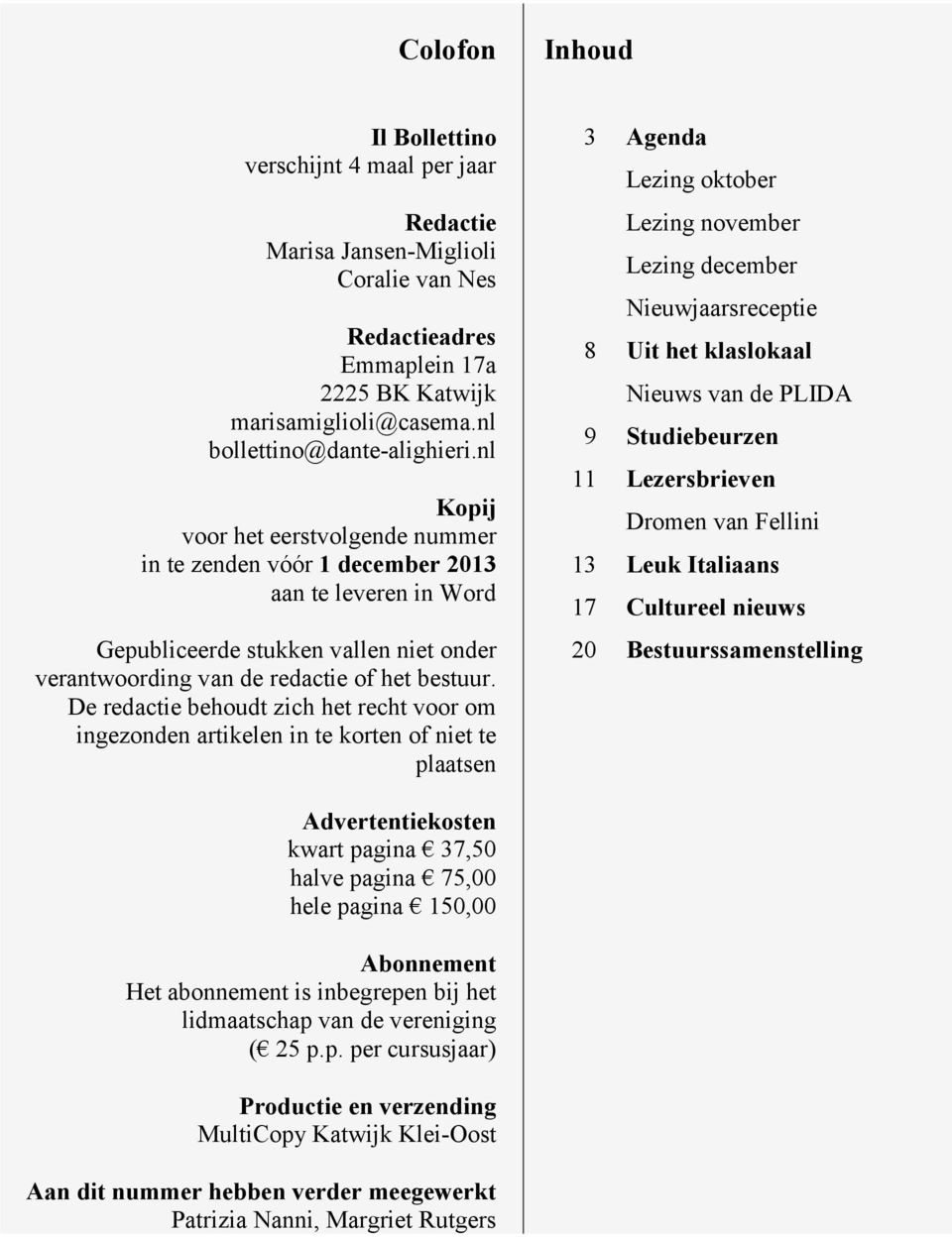 De redactie behoudt zich het recht voor om ingezonden artikelen in te korten of niet te plaatsen 3 Agenda Lezing oktober Lezing november Lezing december Nieuwjaarsreceptie 8 Uit het klaslokaal Nieuws