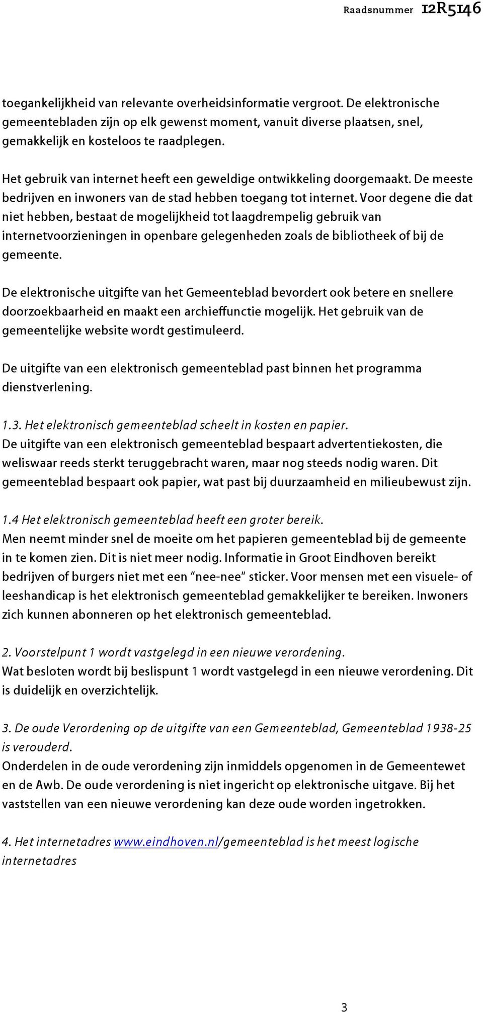 Voor degene die dat niet hebben, bestaat de mogelijkheid tot laagdrempelig gebruik van internetvoorzieningen in openbare gelegenheden zoals de bibliotheek of bij de gemeente.