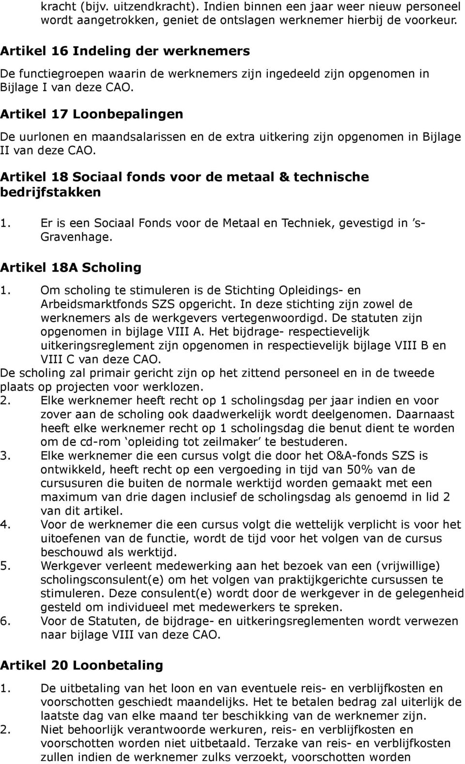 Artikel 17 Loonbepalingen De uurlonen en maandsalarissen en de extra uitkering zijn opgenomen in Bijlage II van deze CAO. Artikel 18 Sociaal fonds voor de metaal & technische bedrijfstakken 1.