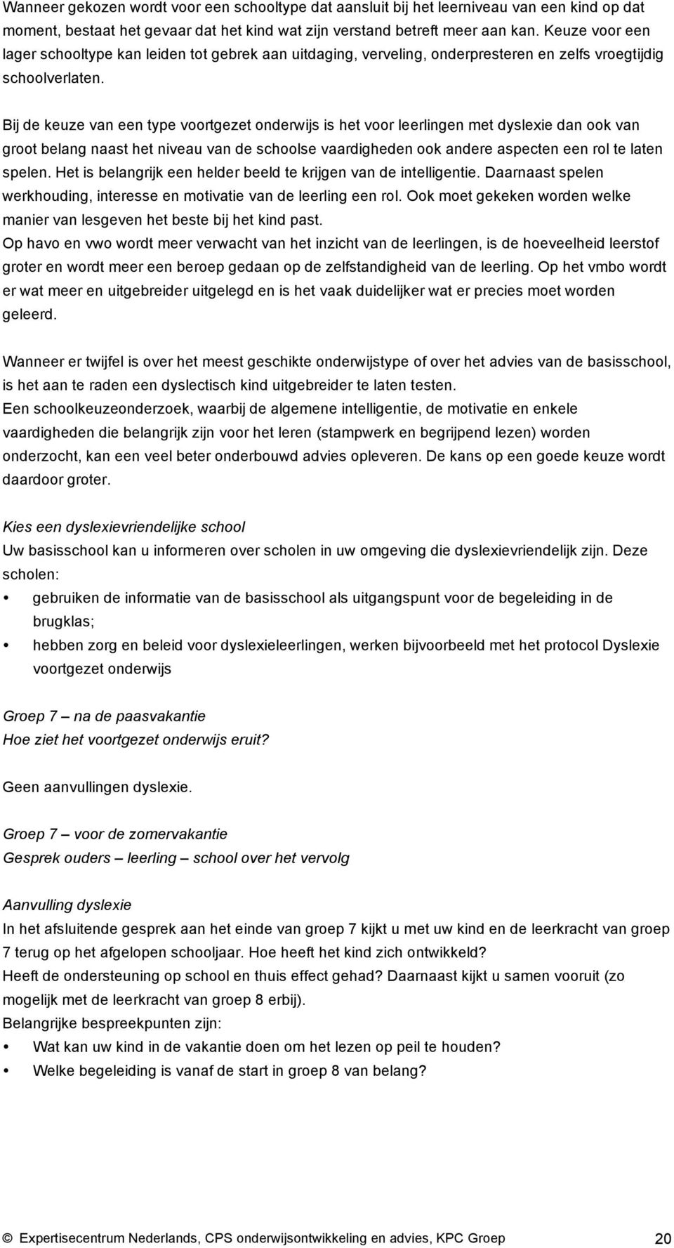 Bij de keuze van een type voortgezet onderwijs is het voor leerlingen met dyslexie dan ook van groot belang naast het niveau van de schoolse vaardigheden ook andere aspecten een rol te laten spelen.