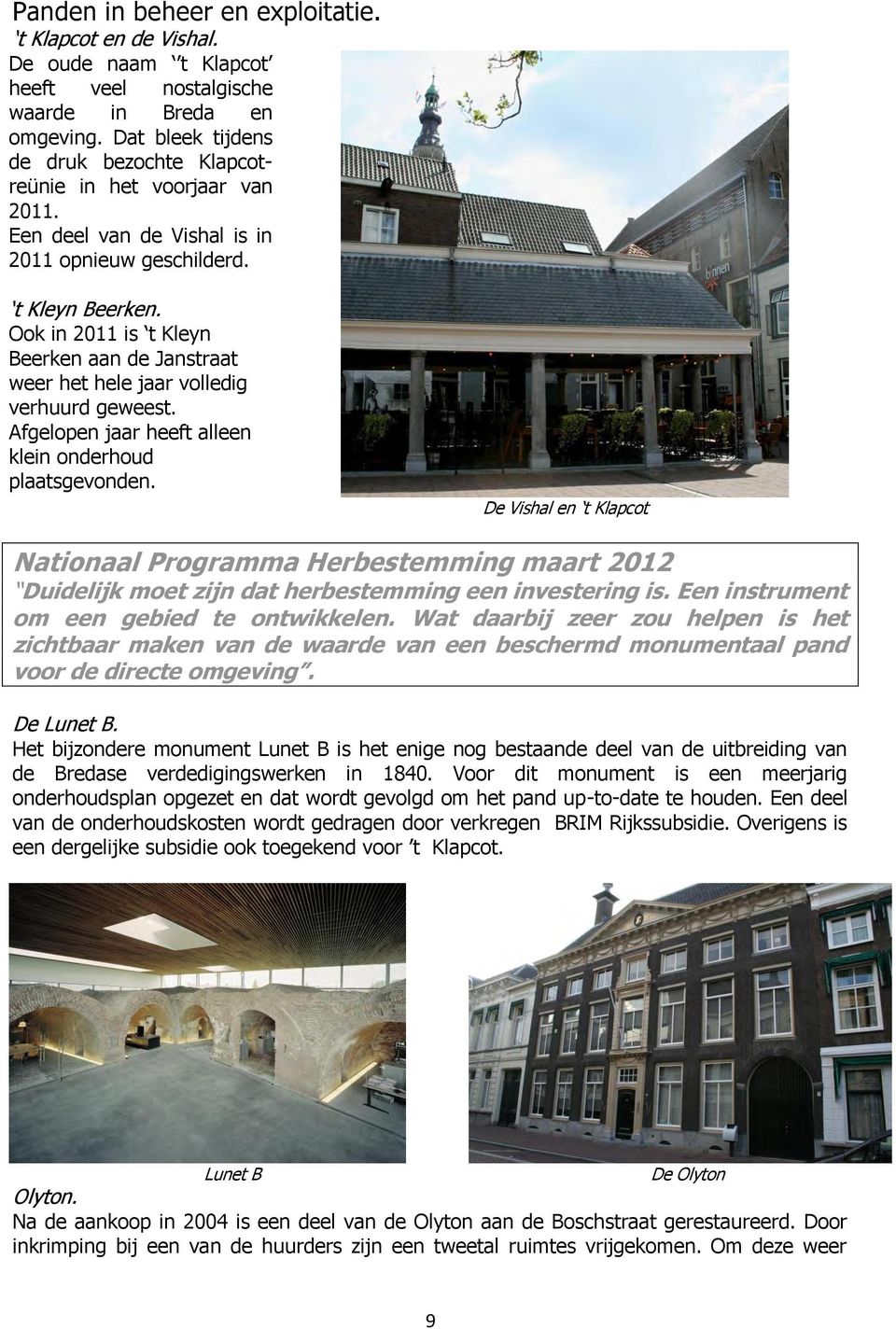 Ook in 2011 is t Kleyn Beerken aan de Janstraat weer het hele jaar volledig verhuurd geweest. Afgelopen jaar heeft alleen klein onderhoud plaatsgevonden.
