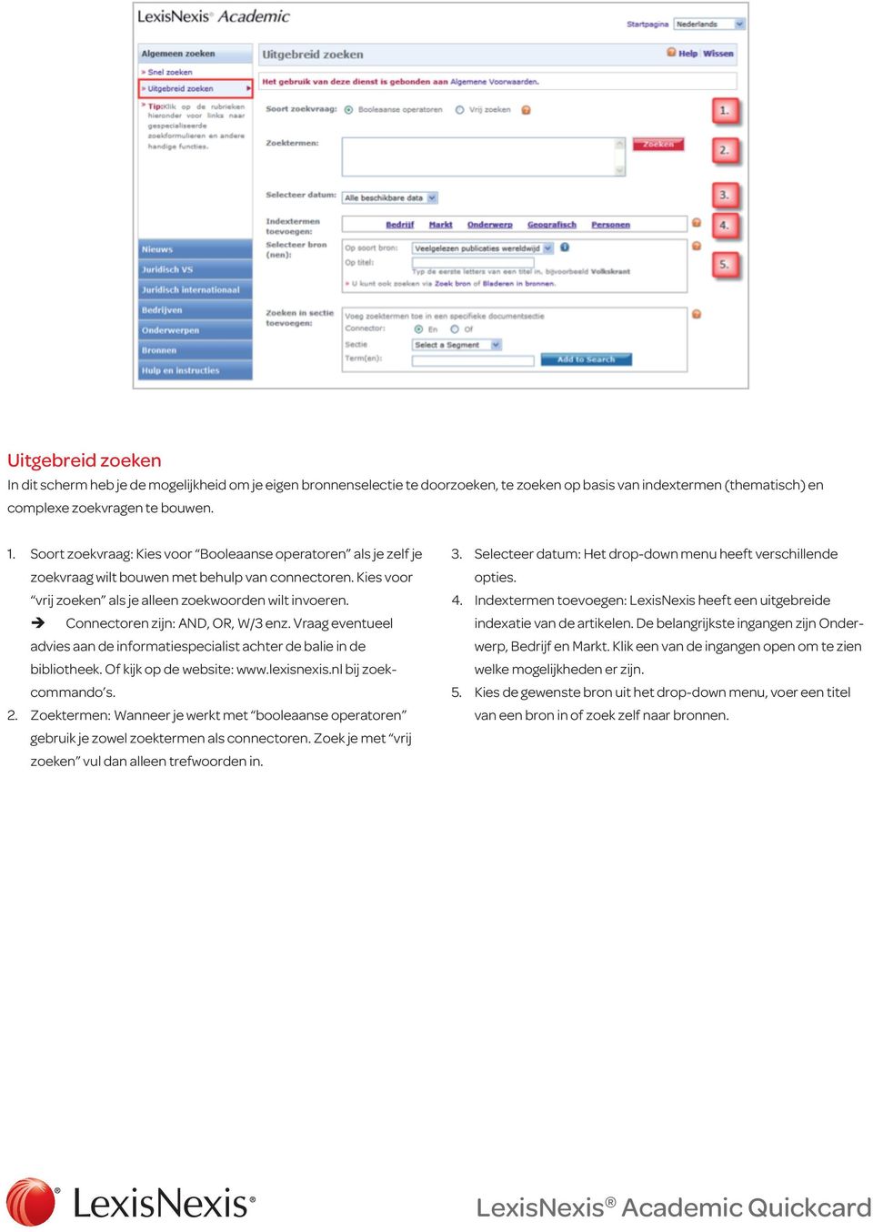 Connectoren zijn: AND, OR, W/3 enz. Vraag eventueel advies aan de informatiespecialist achter de balie in de bibliotheek. Of kijk op de website: www.lexisnexis.nl bij zoekcommando s. 2.