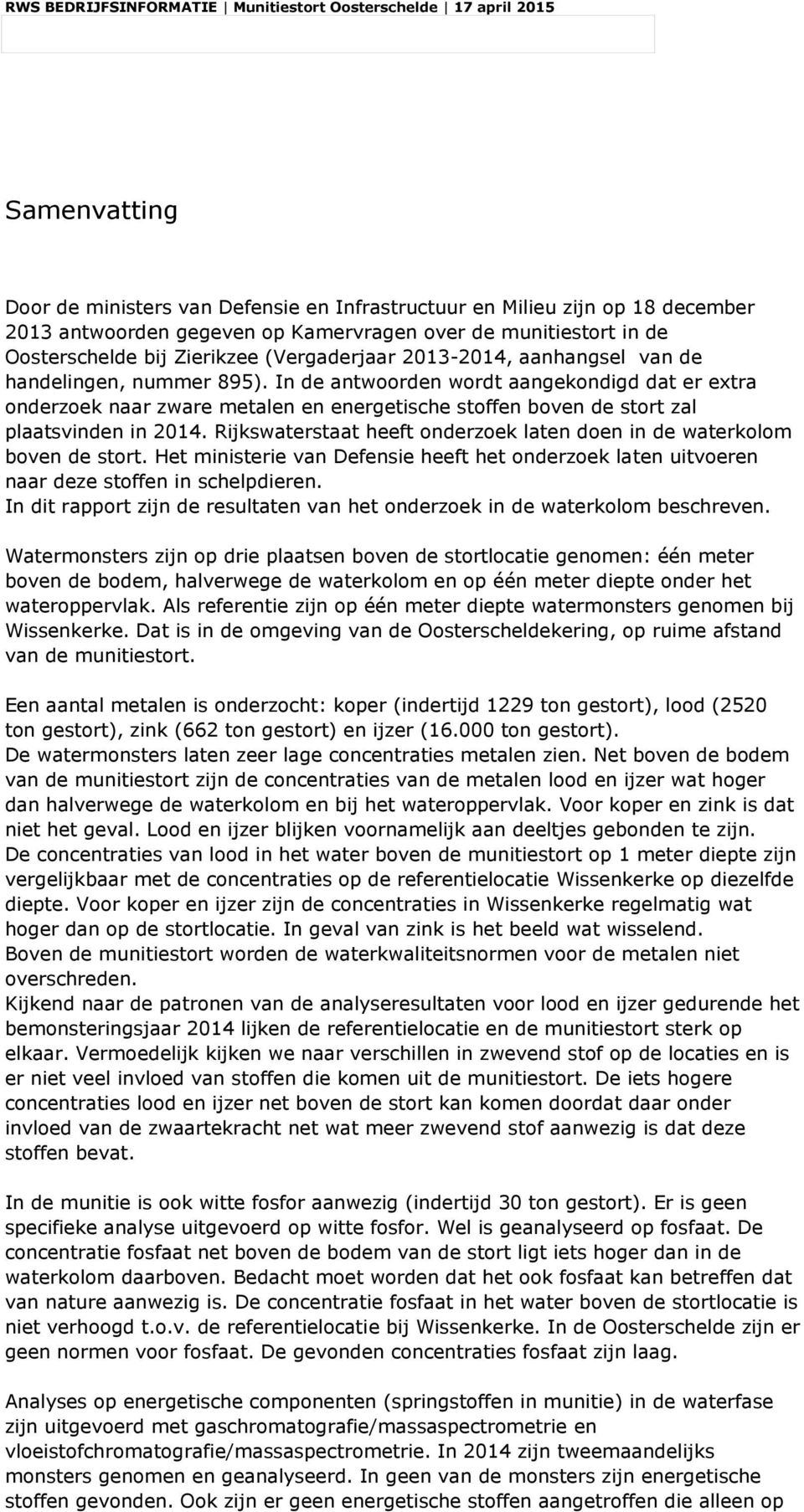 Rijkswaterstaat heeft onderzoek laten doen in de waterkolom boven de stort. Het ministerie van Defensie heeft het onderzoek laten uitvoeren naar deze stoffen in schelpdieren.