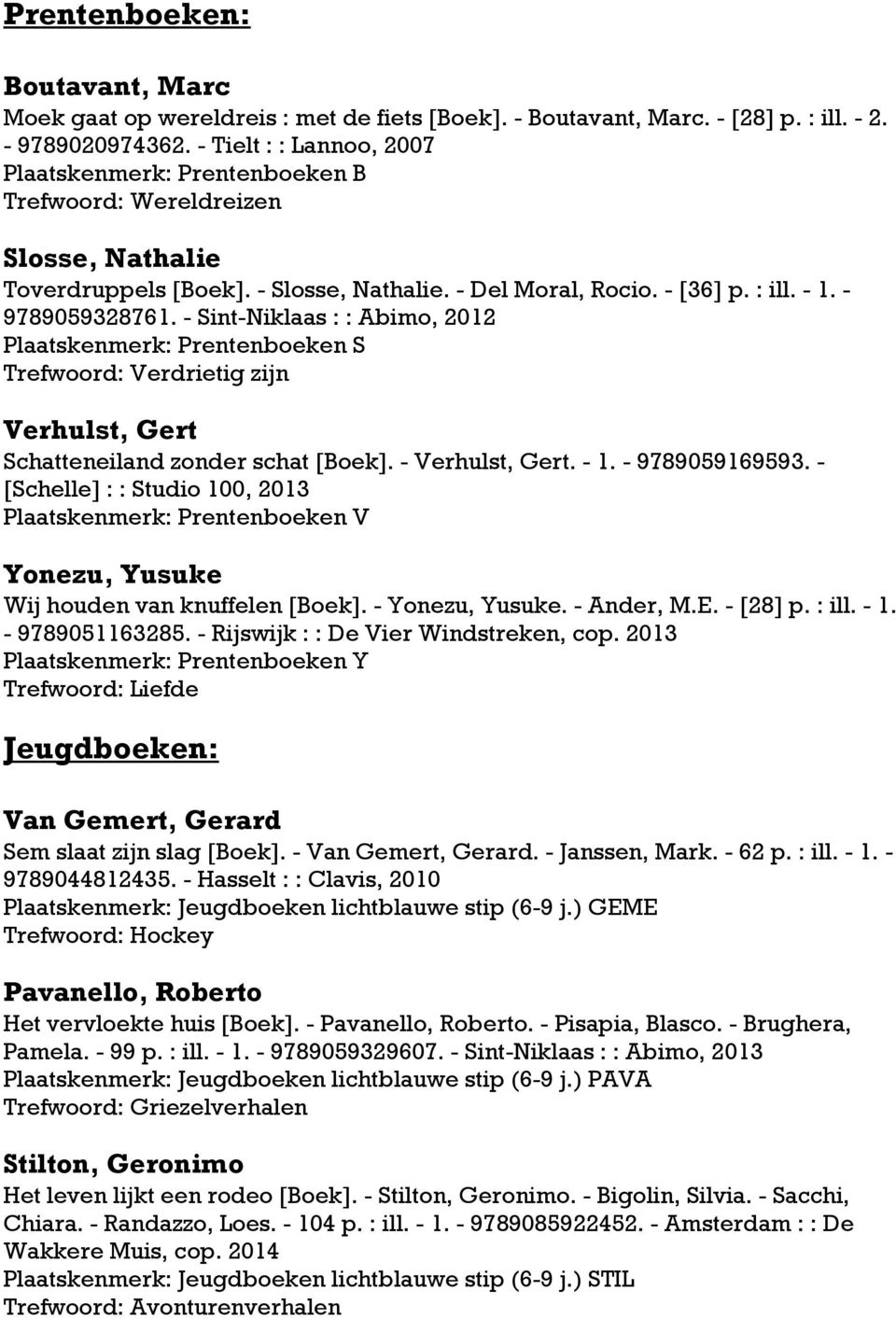 - Sint-Niklaas : : Abimo, 2012 Plaatskenmerk: Prentenboeken S Trefwoord: Verdrietig zijn Verhulst, Gert Schatteneiland zonder schat [Boek]. - Verhulst, Gert. - 1. - 9789059169593.