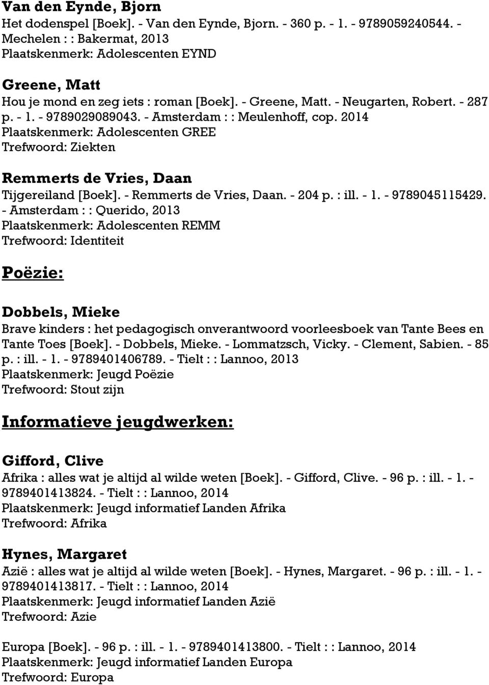 - Amsterdam : : Meulenhoff, cop. 2014 Plaatskenmerk: Adolescenten GREE Trefwoord: Ziekten Remmerts de Vries, Daan Tijgereiland [Boek]. - Remmerts de Vries, Daan. - 204 p. : ill. - 1. - 9789045115429.