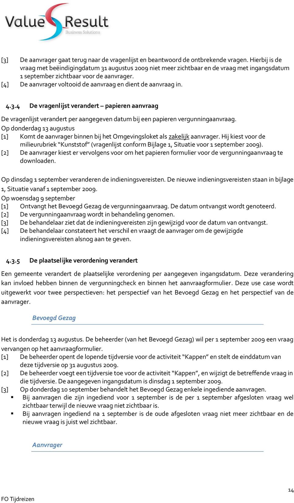 [4] De aanvrager voltooid de aanvraag en dient de aanvraag in. 4.3.4 De vragenlijst verandert papieren aanvraag De vragenlijst verandert per aangegeven datum bij een papieren vergunningaanvraag.