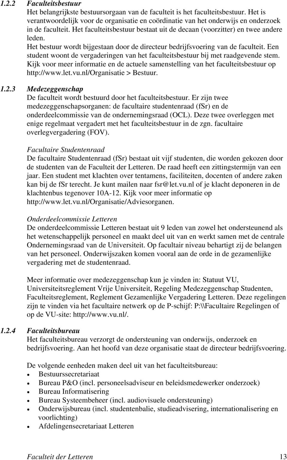 Het bestuur wordt bijgestaan door de directeur bedrijfsvoering van de faculteit. Een student woont de vergaderingen van het faculteitsbestuur bij met raadgevende stem.