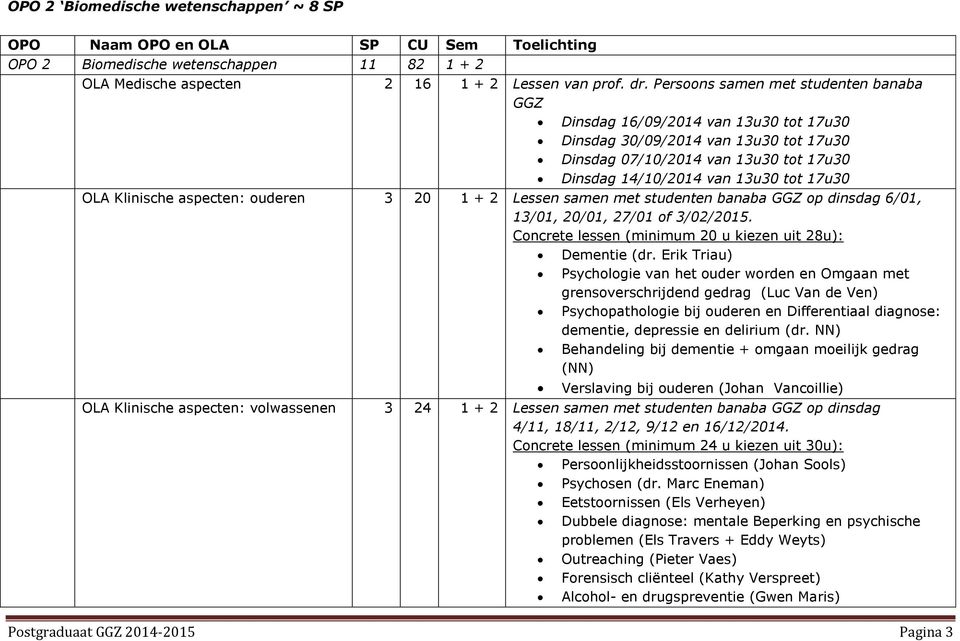 Klinische aspecten: ouderen 3 20 1 + 2 Lessen samen met studenten banaba GGZ op dinsdag 6/01, 13/01, 20/01, 27/01 of 3/02/2015. Concrete lessen (minimum 20 u kiezen uit 28u): Dementie (dr.