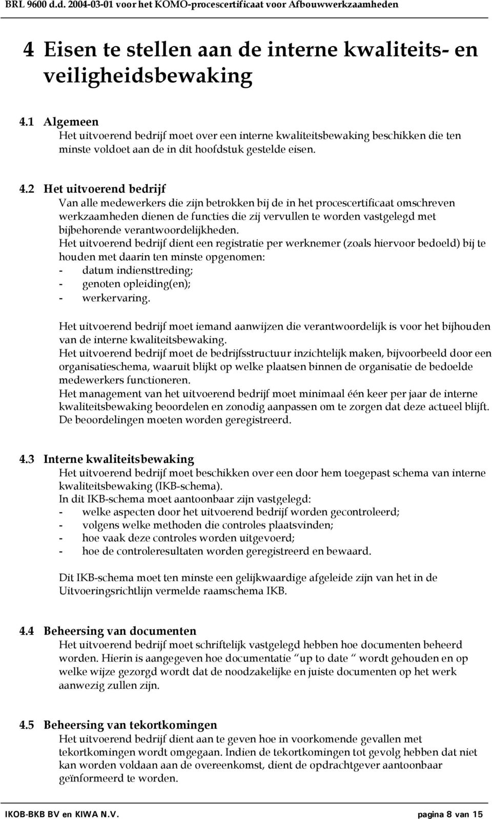 2 Het uitvoerend bedrijf Van alle medewerkers die zijn betrokken bij de in het procescertificaat omschreven werkzaamheden dienen de functies die zij vervullen te worden vastgelegd met bijbehorende