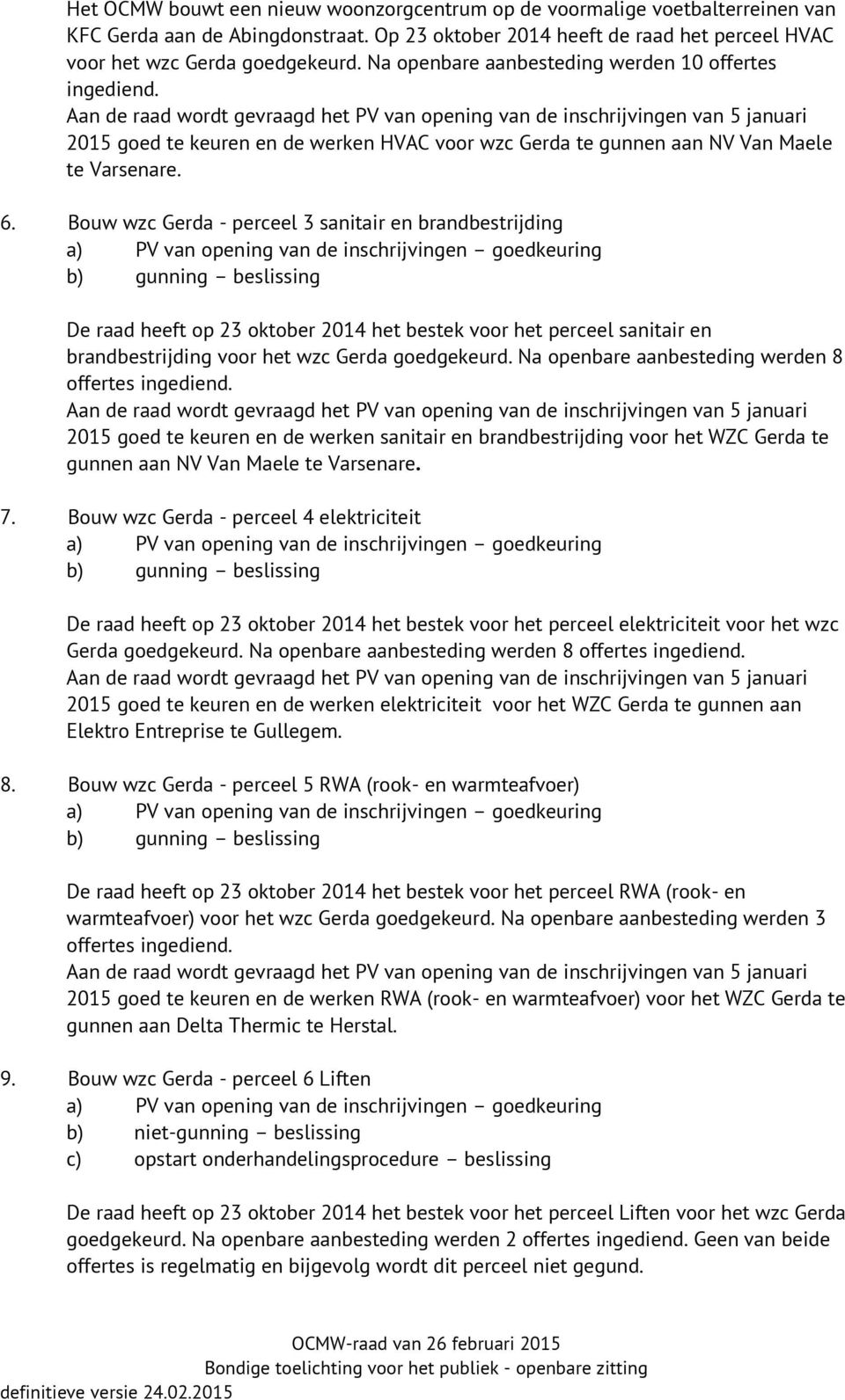 Bouw wzc Gerda - perceel 3 sanitair en brandbestrijding De raad heeft op 23 oktober 2014 het bestek voor het perceel sanitair en brandbestrijding voor het wzc Gerda goedgekeurd.