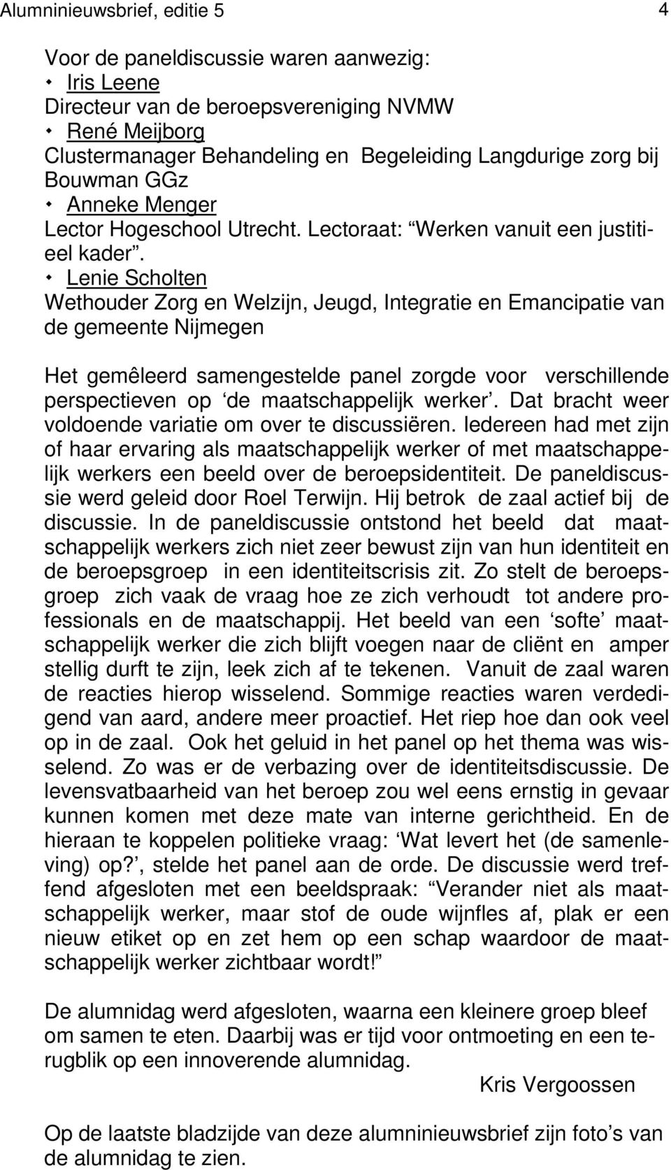 Lenie Scholten Wethouder Zorg en Welzijn, Jeugd, Integratie en Emancipatie van de gemeente Nijmegen Het gemêleerd samengestelde panel zorgde voor verschillende perspectieven op de maatschappelijk