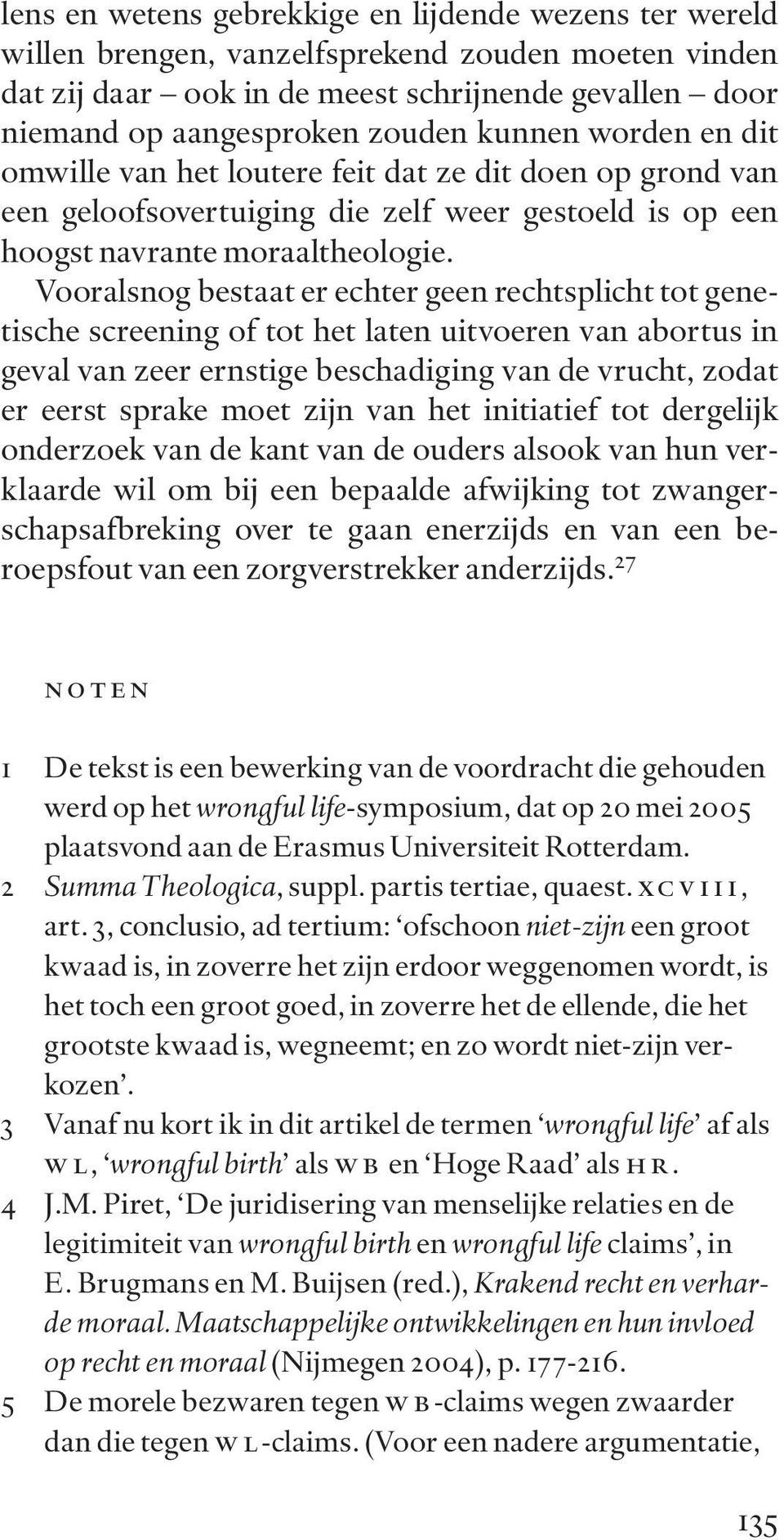 Vooralsnog bestaat er echter geen rechtsplicht tot genetische screening of tot het laten uitvoeren van abortus in geval van zeer ernstige beschadiging van de vrucht, zodat er eerst sprake moet zijn