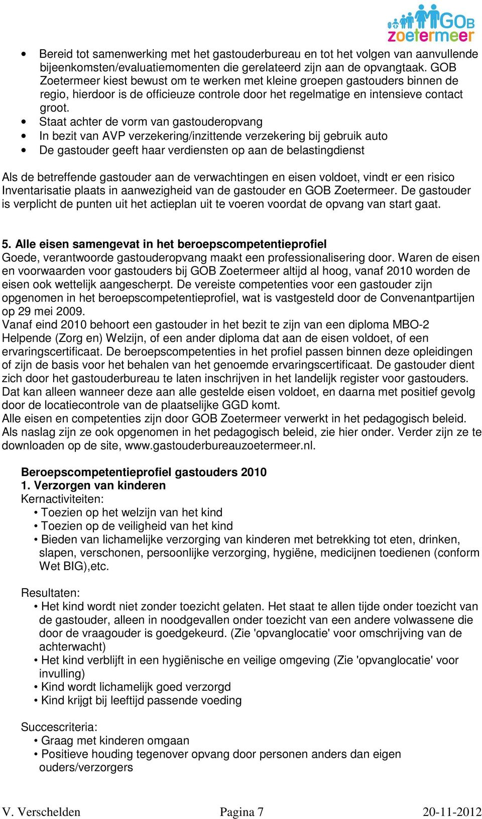 Staat achter de vorm van gastouderopvang In bezit van AVP verzekering/inzittende verzekering bij gebruik auto De gastouder geeft haar verdiensten op aan de belastingdienst Als de betreffende