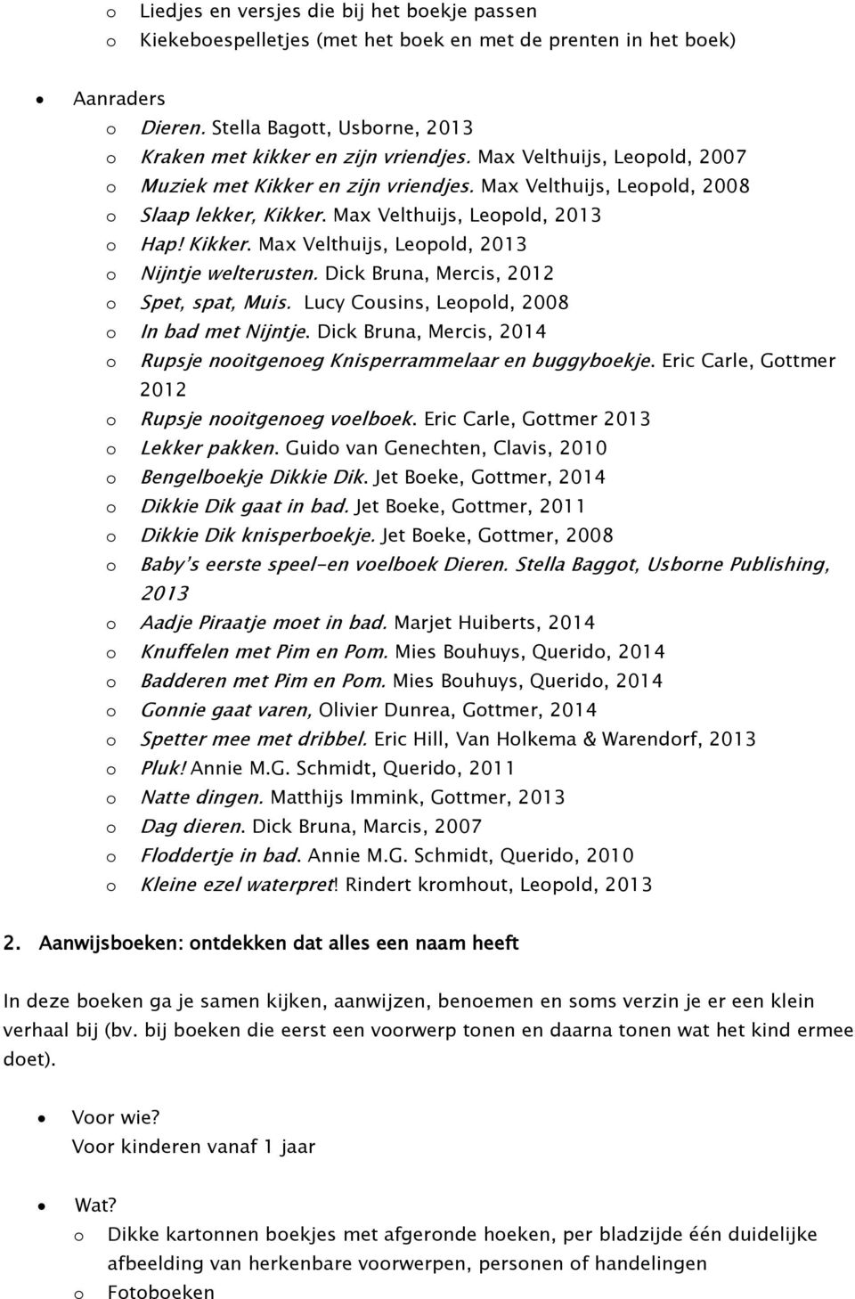Dick Bruna, Mercis, 2012 Spet, spat, Muis. Lucy Cusins, Lepld, 2008 In bad met Nijntje. Dick Bruna, Mercis, 2014 Rupsje nitgeneg Knisperrammelaar en buggybekje.