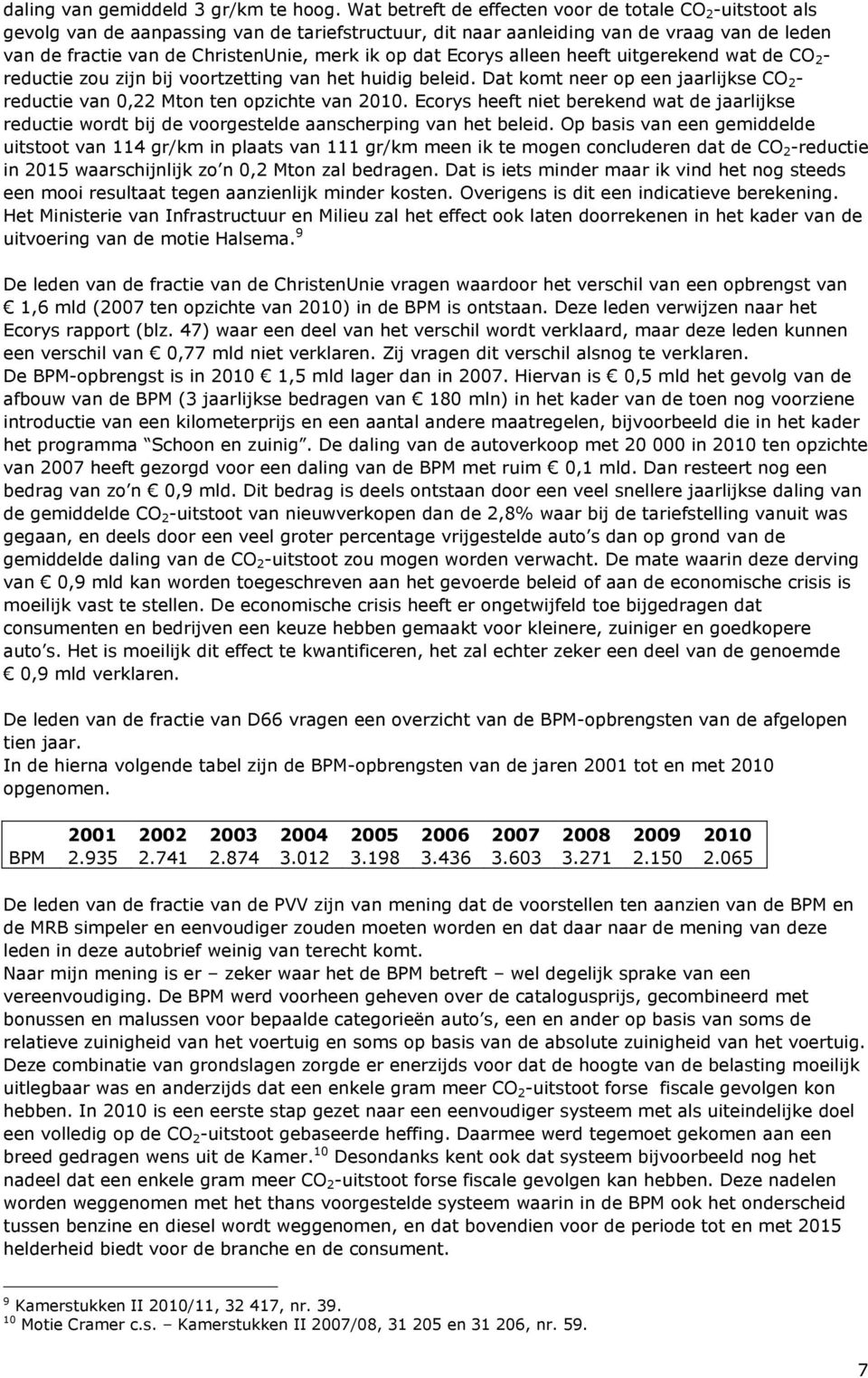 dat Ecorys alleen heeft uitgerekend wat de CO 2 - reductie zou zijn bij voortzetting van het huidig beleid. Dat komt neer op een jaarlijkse CO 2 - reductie van 0,22 Mton ten opzichte van 2010.