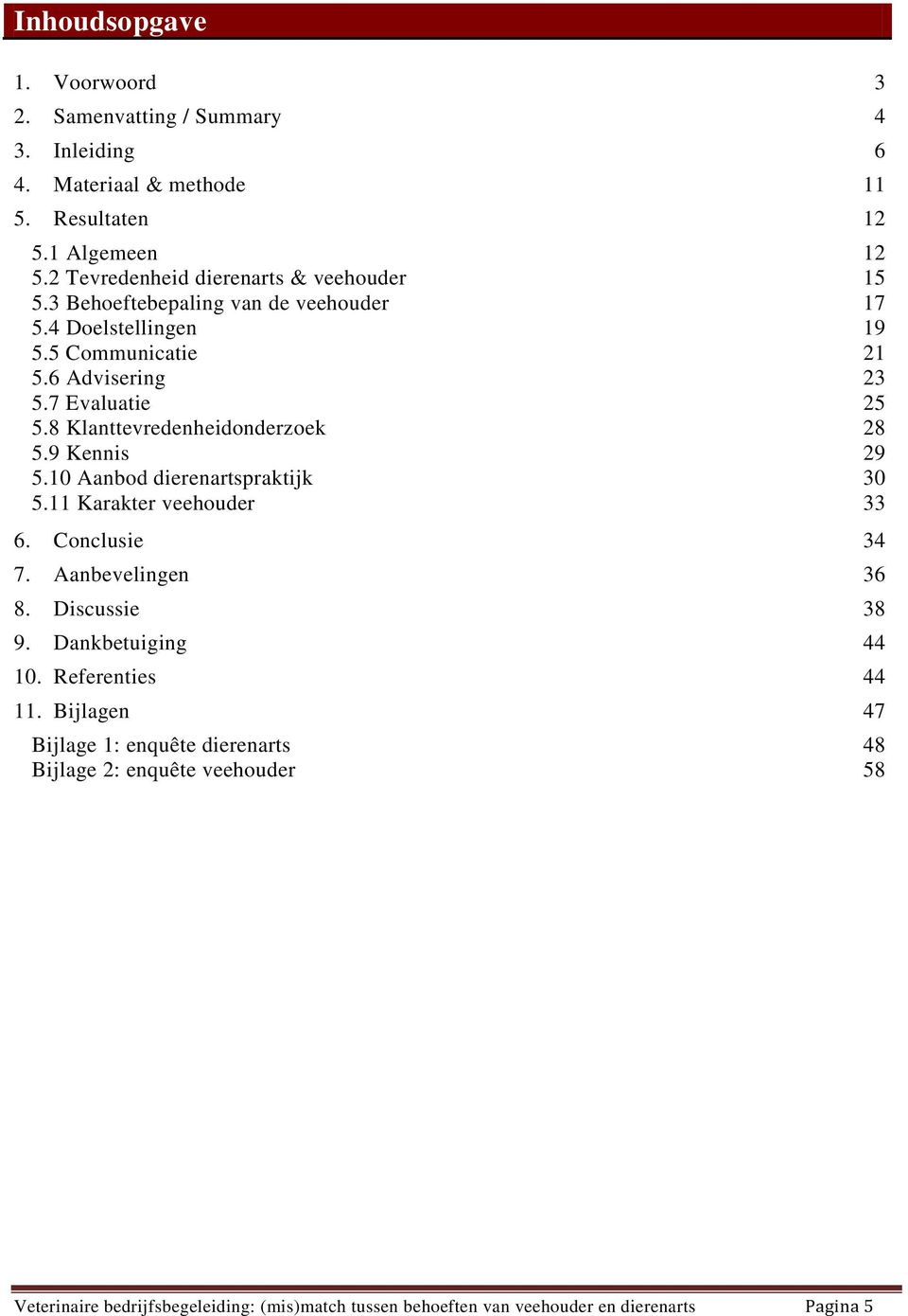 8 Klanttevredenheidonderzoek 28 5.9 Kennis 29 5.10 Aanbod dierenartspraktijk 30 5.11 Karakter veehouder 33 6. Conclusie 34 7. Aanbevelingen 36 8. Discussie 38 9.