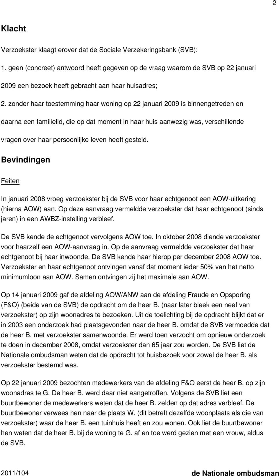 zonder haar toestemming haar woning op 22 januari 2009 is binnengetreden en daarna een familielid, die op dat moment in haar huis aanwezig was, verschillende vragen over haar persoonlijke leven heeft