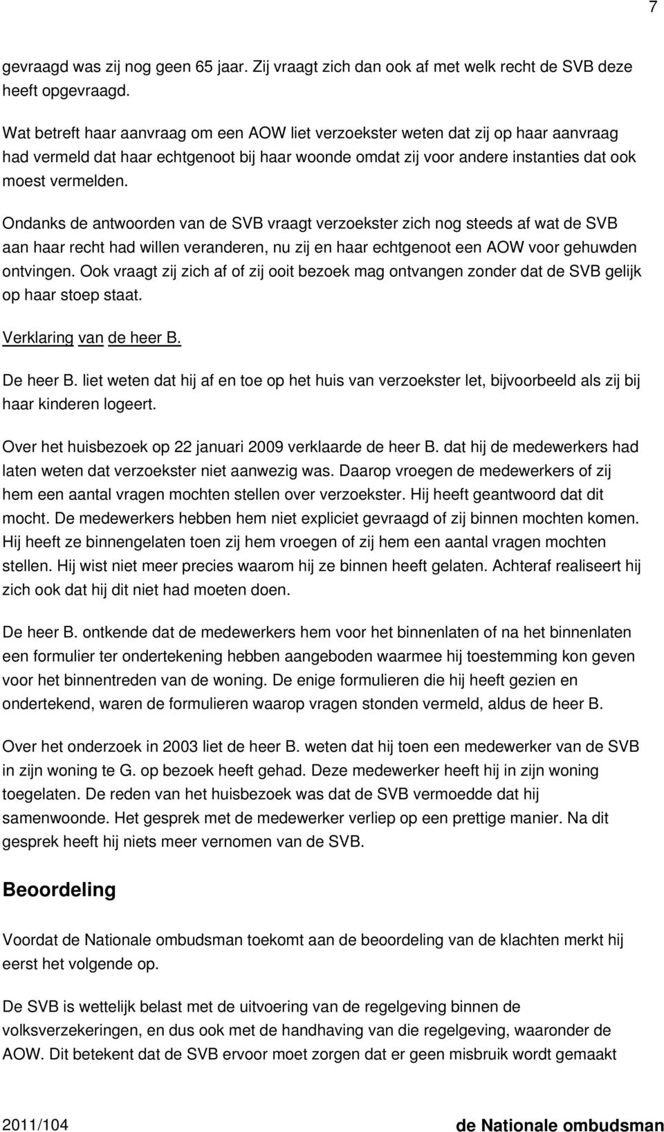 Ondanks de antwoorden van de SVB vraagt verzoekster zich nog steeds af wat de SVB aan haar recht had willen veranderen, nu zij en haar echtgenoot een AOW voor gehuwden ontvingen.