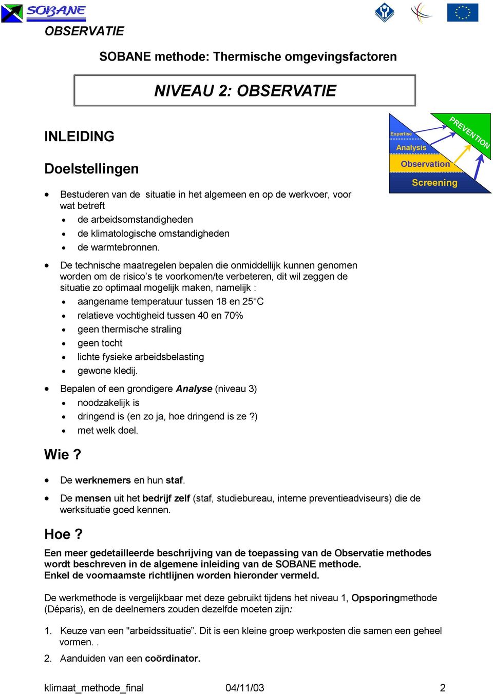 De technische maatregelen bepalen die onmiddellijk kunnen genomen worden om de risico s te voorkomen/te verbeteren, dit wil zeggen de situatie zo optimaal mogelijk maken, namelijk : aangename